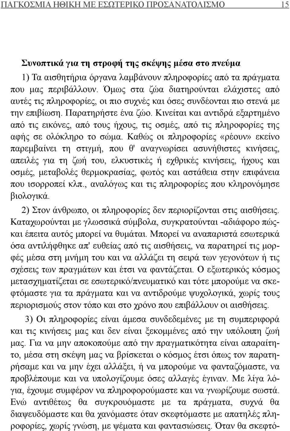 Κινείται και αντιδρά εξαρτημένο από τις εικόνες, από τους ήχους, τις οσμές, από τις πληροφορίες της αφής σε ολόκληρο το σώμα.