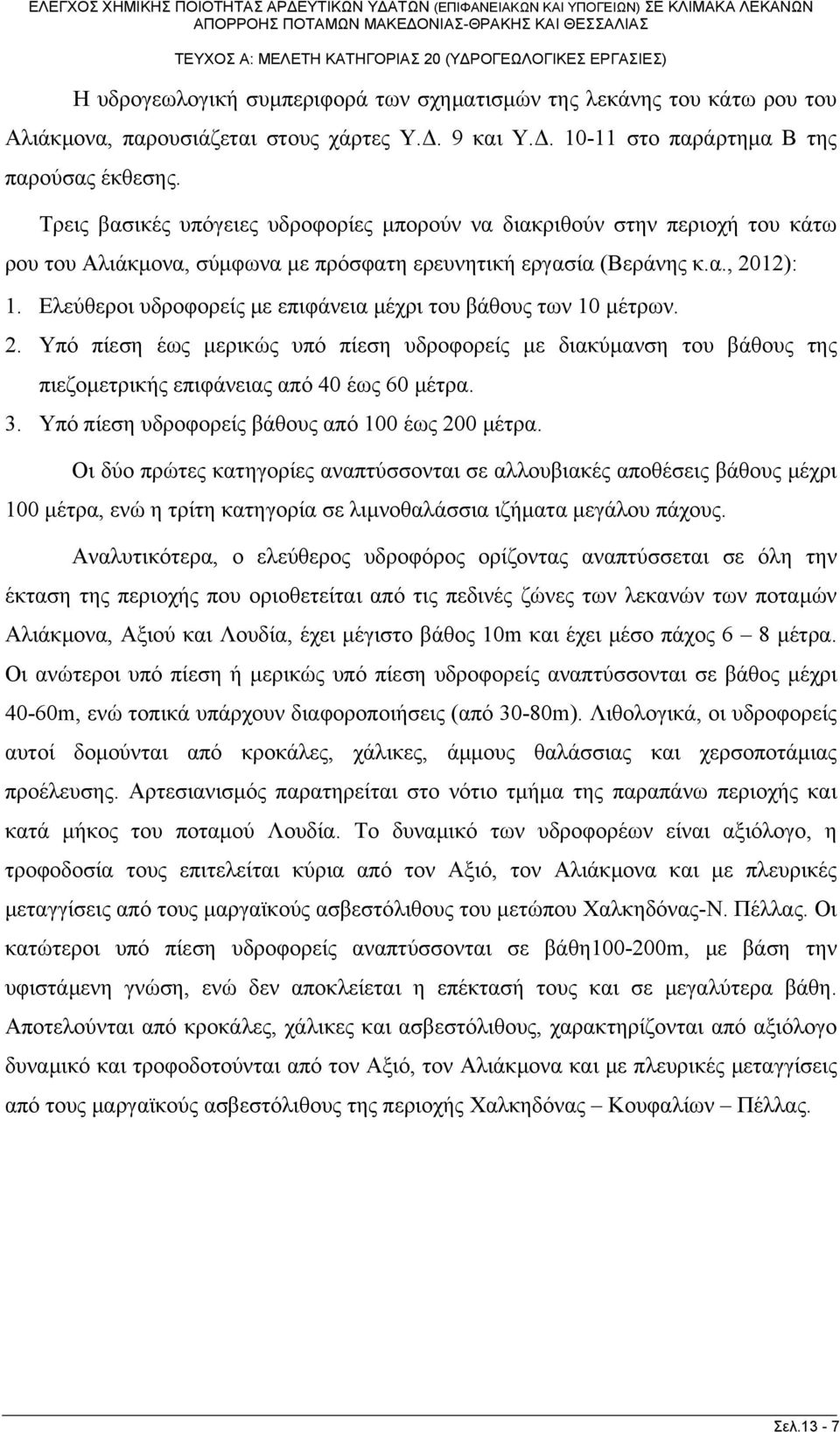 Ελεύθεροι υδροφορείς με επιφάνεια μέχρι του βάθους των 10 μέτρων. 2. Υπό πίεση έως μερικώς υπό πίεση υδροφορείς με διακύμανση του βάθους της πιεζομετρικής επιφάνειας από 40 έως 60 μέτρα. 3.