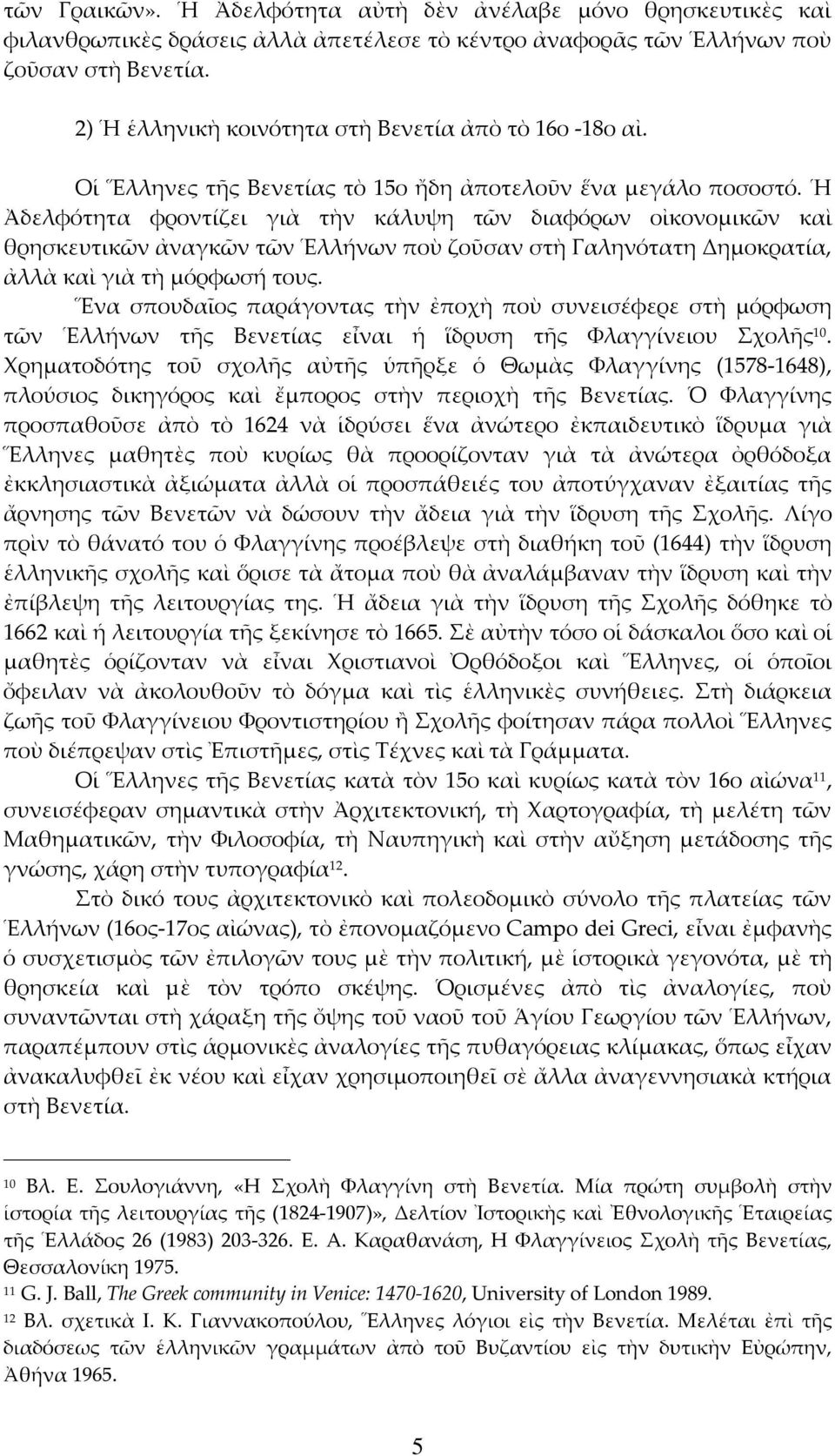 Ἡ Ἀδελφότητα φροντίζει γιὰ τὴν κάλυψη τῶν διαφόρων οἰκονομικῶν καὶ θρησκευτικῶν ἀναγκῶν τῶν Ἑλλήνων ποὺ ζοῦσαν στὴ Γαληνότατη Δημοκρατία, ἀλλὰ καὶ γιὰ τὴ μόρφωσή τους.