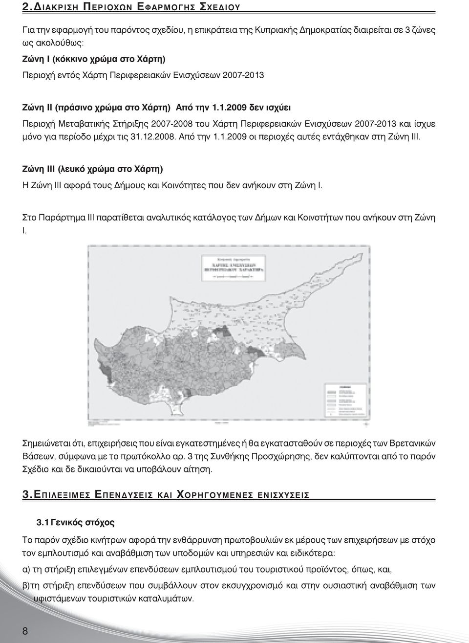 12.2008. Από την 1.1.2009 οι περιοχές αυτές εντάχθηκαν στη Ζώνη ΙΙΙ. Ζώνη ΙΙΙ (λευκό χρώμα στο Χάρτη) Η Ζώνη ΙΙΙ αφορά τους Δήμους και Κοινότητες που δεν ανήκουν στη Ζώνη Ι.