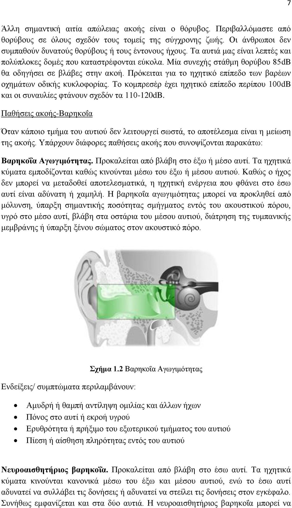 Πρόκειται για το ηχητικό επίπεδο των βαρέων οχημάτων οδικής κυκλοφορίας. Το κομπρεσέρ έχει ηχητικό επίπεδο περίπου 100dB και οι συναυλίες φτάνουν σχεδόν τα 110-120dB.