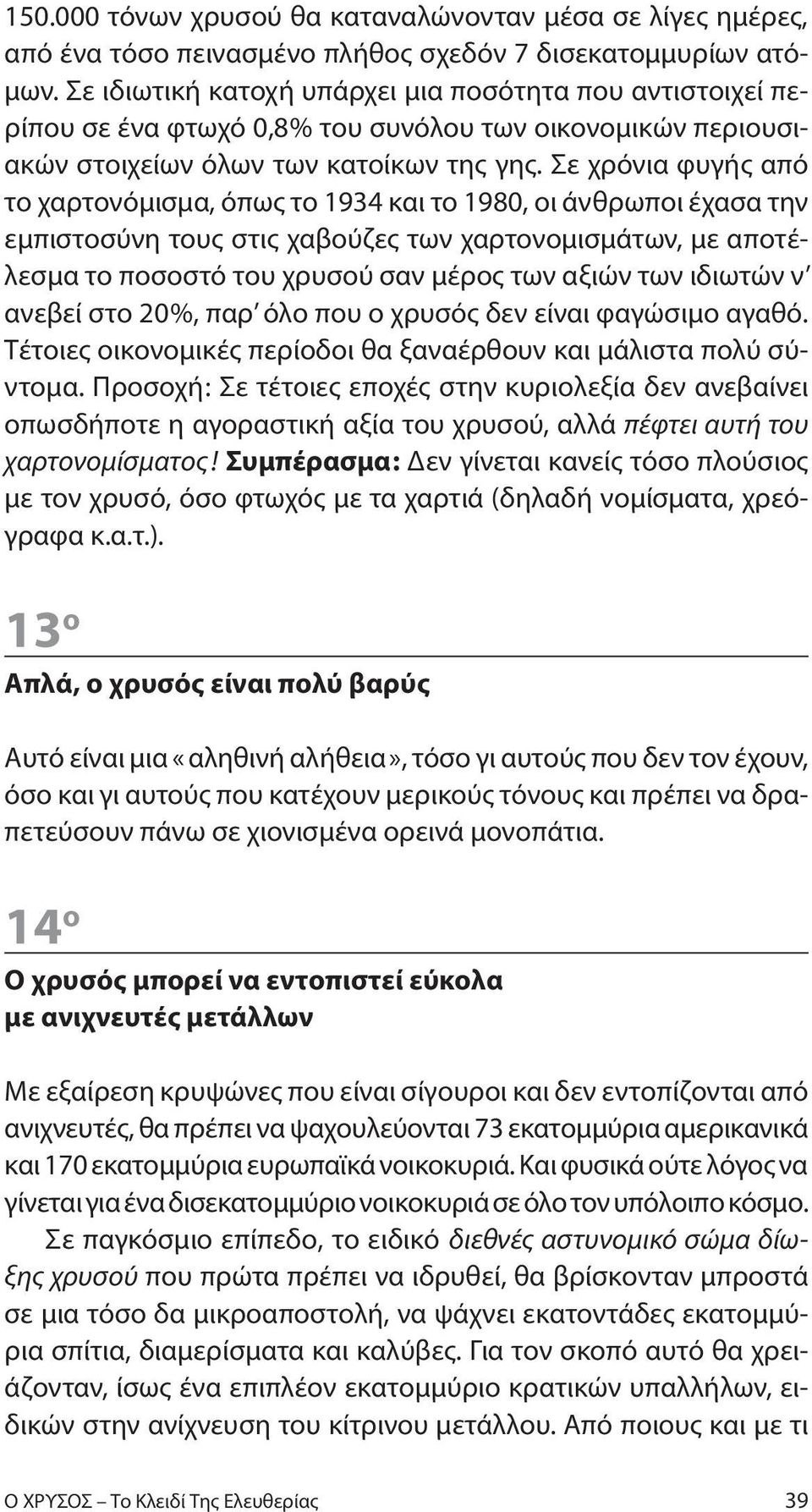 Σε χρόνια φυγής από το χαρτονόμισμα, όπως το 1934 και το 1980, οι άνθρωποι έχασα την εμπιστοσύνη τους στις χαβούζες των χαρτονομισμάτων, με αποτέλεσμα το ποσοστό του χρυσού σαν μέρος των αξιών των