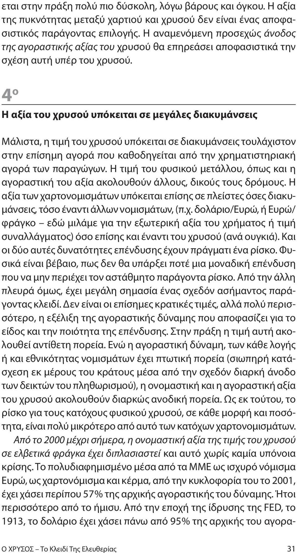 4 ο Η αξία του χρυσού υπόκειται σε μεγάλες διακυμάνσεις Μάλιστα, η τιμή του χρυσού υπόκειται σε διακυμάνσεις τουλάχιστον στην επίσημη αγορά που καθοδηγείται από την χρηματιστηριακή αγορά των