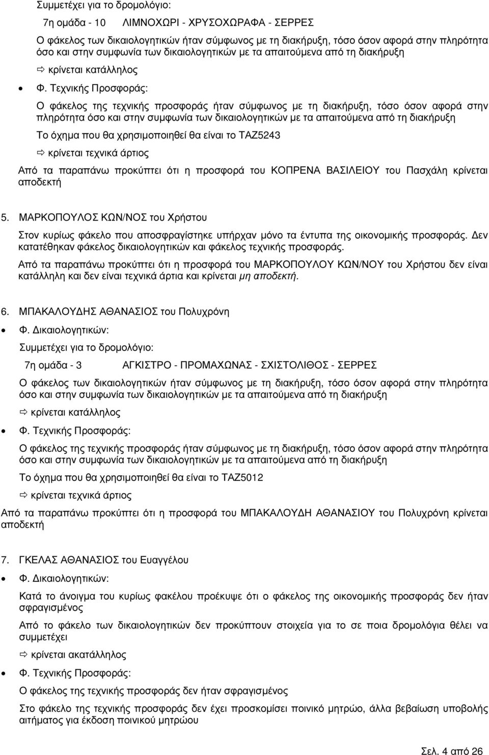 ΜΑΡΚΟΠΟΥΛΟΣ ΚΩΝ/ΝΟΣ του Χρήστου Στον κυρίως φάκελο που αποσφραγίστηκε υπήρχαν µόνο τα έντυπα της οικονοµικής προσφοράς. εν κατατέθηκαν φάκελος δικαιολογητικών και φάκελος τεχνικής προσφοράς.