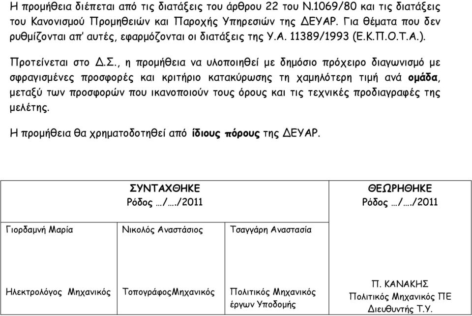 , η προµήθεια να υλοποιηθεί µε δηµόσιο πρόχειρο διαγωνισµό µε σφραγισµένες προσφορές και κριτήριο κατακύρωσης τη χαµηλότερη τιµή ανά οµάδα, µεταξύ των προσφορών που ικανοποιούν τους όρους