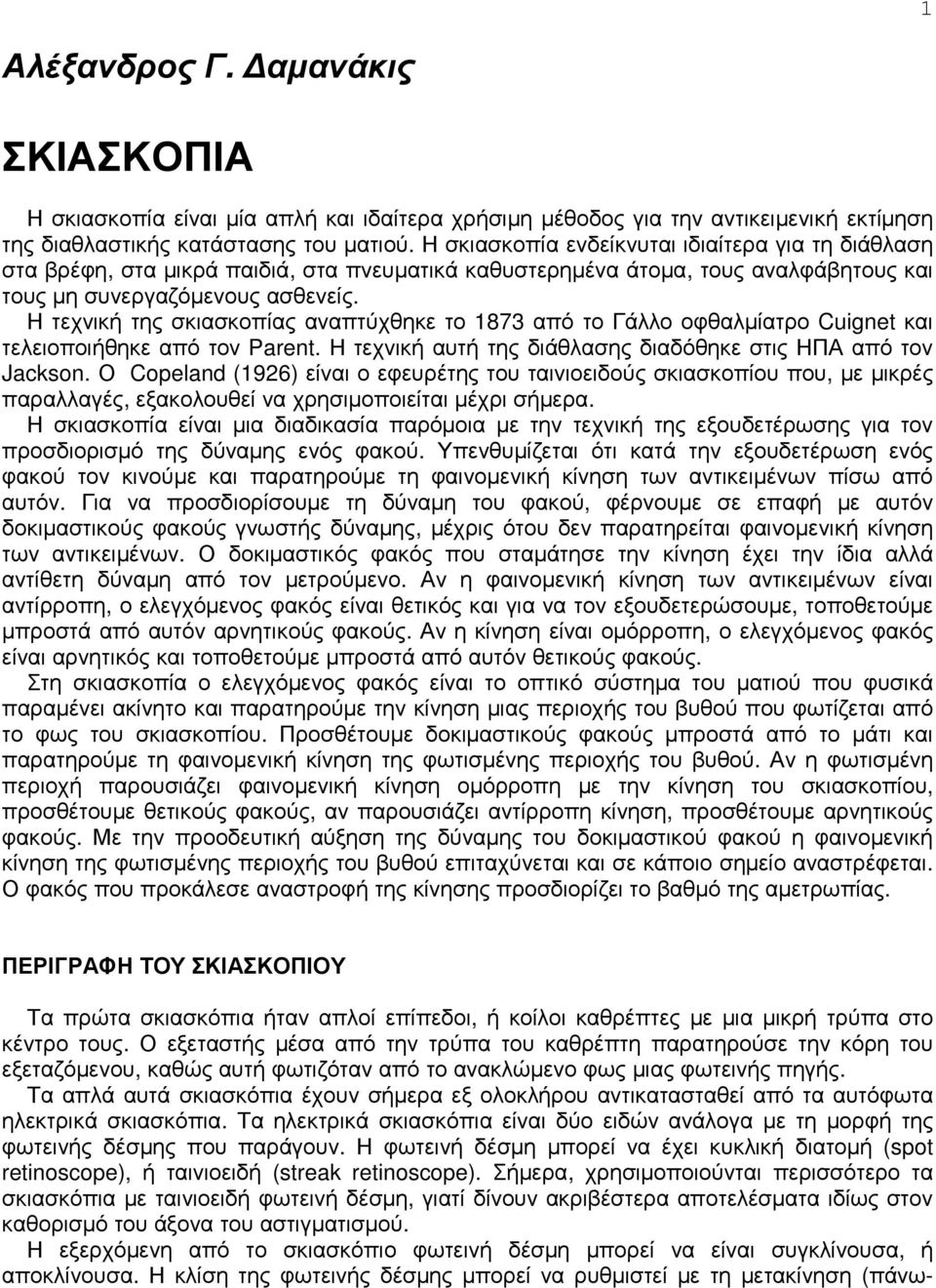 Η τεχνική της σκιασκοπίας αναπτύχθηκε το 1873 από το Γάλλο οφθαλµίατρο Cuignet και τελειοποιήθηκε από τον Parent. Η τεχνική αυτή της διάθλασης διαδόθηκε στις ΗΠΑ από τον Jackson.