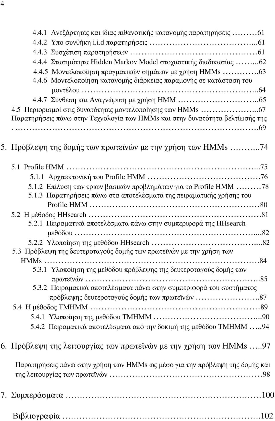 5 Περιορισµοί στις δυνατότητες µοντελοποίησης των HMMs...67 Παρατηρήσεις πάνω στην Τεχνολογία των HMMs και στην δυνατότητα βελτίωσής της...69 5. Πρόβλεψη της δοµής των πρωτεϊνών µε την χρήση των HMMs.