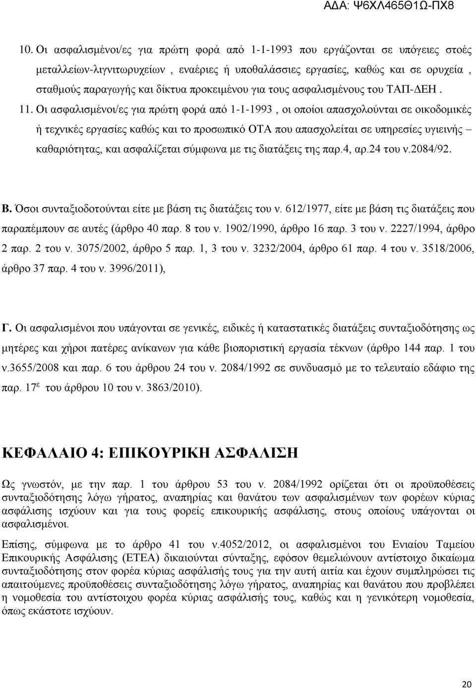 Οι ασφαλισμένοι/ες για πρώτη φορά από 1-1-1993, οι οποίοι απασχολούνται σε οικοδομικές ή τεχνικές εργασίες καθώς και το προσωπικό ΟΤΑ που απασχολείται σε υπηρεσίες υγιεινής καθαριότητας, και