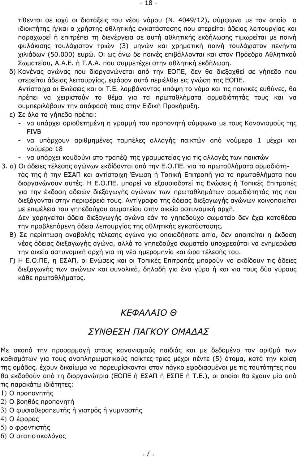 ποινή φυλάκισης τουλάχιστον τριών (3) μηνών και χρηματική ποινή τουλάχιστον πενήντα χιλιάδων (50.000) ευρώ. Οι ως άνω δε ποινές επιβάλλονται και στον Πρόεδρο Αθλητικού Σωματείου, Α.Α.Ε. ή Τ.Α.Α. που συμμετέχει στην αθλητική εκδήλωση.