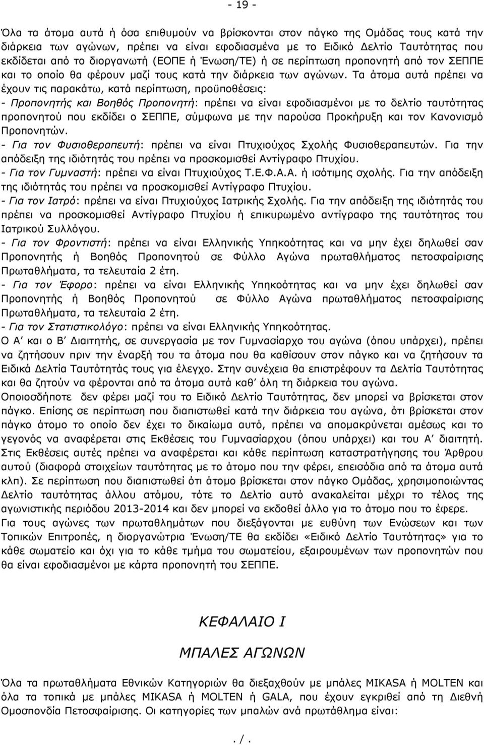 Τα άτομα αυτά πρέπει να έχουν τις παρακάτω, κατά περίπτωση, προϋποθέσεις: - Προπονητής και Βοηθός Προπονητή: πρέπει να είναι εφοδιασμένοι με το δελτίο ταυτότητας προπονητού που εκδίδει ο ΣΕΠΠΕ,