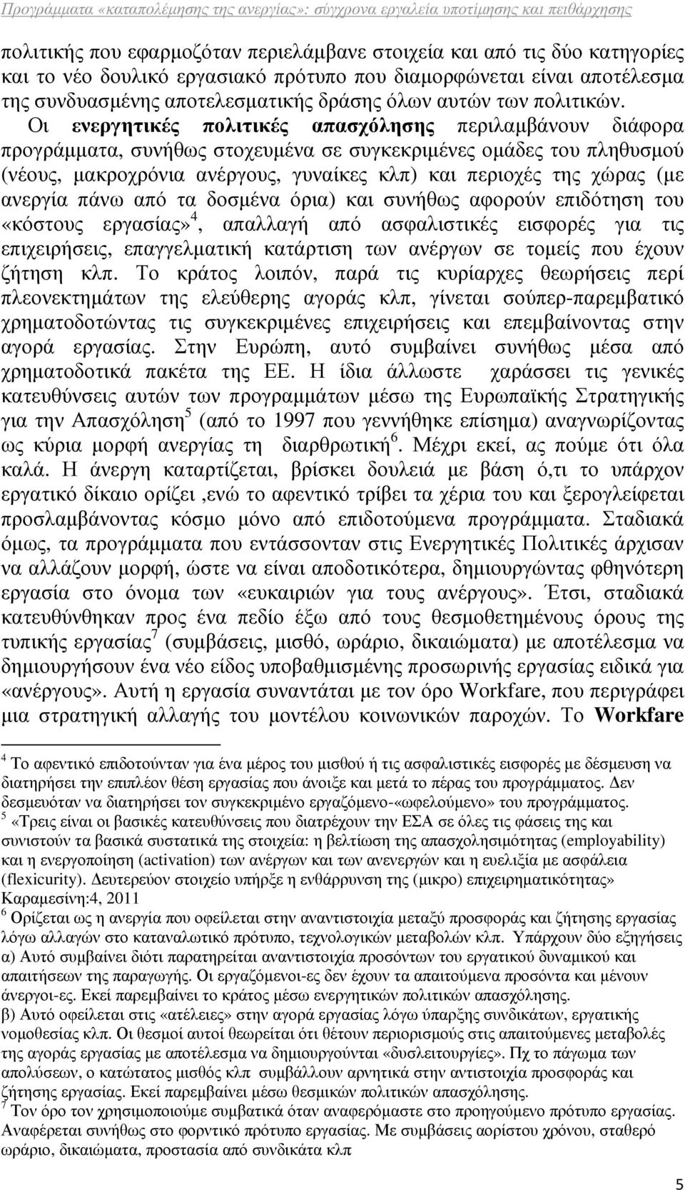 Οι ενεργητικές πολιτικές απασχόλησης περιλαµβάνουν διάφορα προγράµµατα, συνήθως στοχευµένα σε συγκεκριµένες οµάδες του πληθυσµού (νέους, µακροχρόνια ανέργους, γυναίκες κλπ) και περιοχές της χώρας (µε