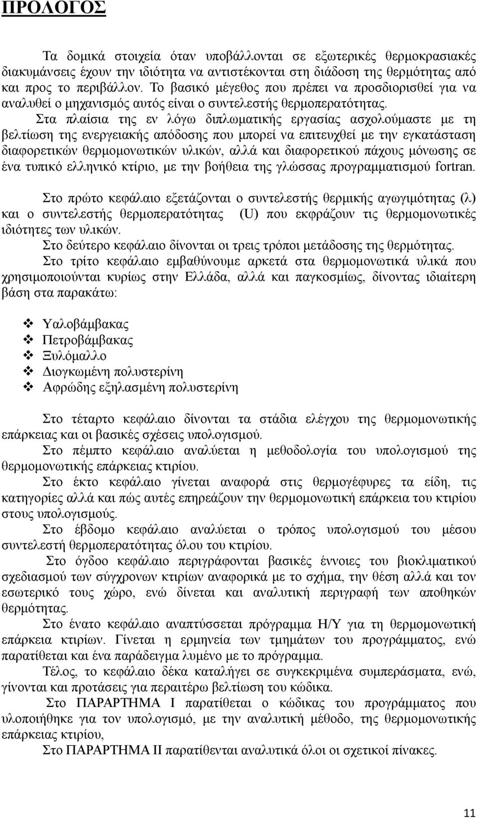 Στα πλαίσια της εν λόγω διπλωματικής εργασίας ασχολούμαστε με τη βελτίωση της ενεργειακής απόδοσης που μπορεί να επιτευχθεί με την εγκατάσταση διαφορετικών θερμομονωτικών υλικών, αλλά και