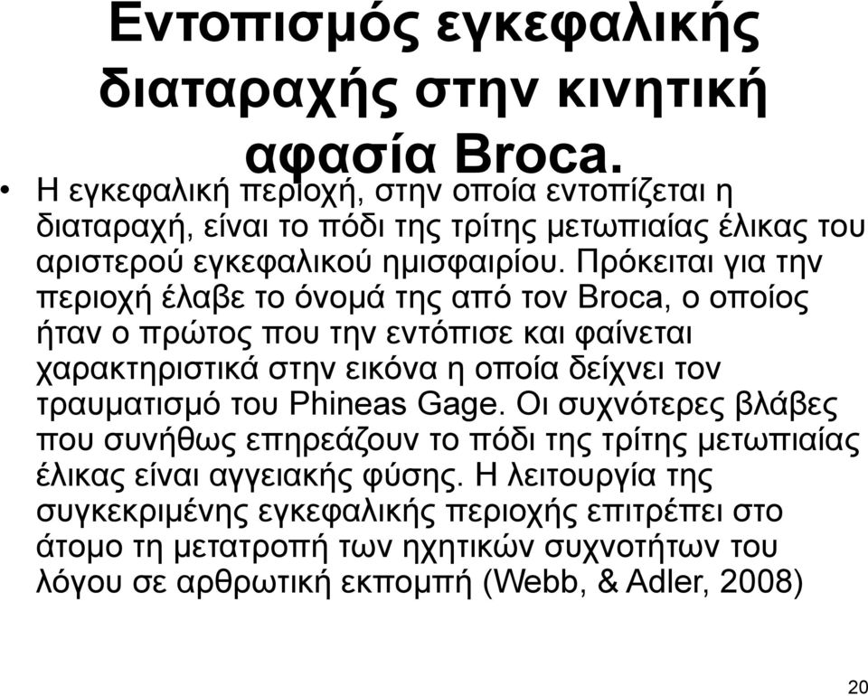 Πρόκειται για την περιοχή έλαβε το όνομά της από τον Broca, ο οποίος ήταν ο πρώτος που την εντόπισε και φαίνεται χαρακτηριστικά στην εικόνα η οποία δείχνει τον