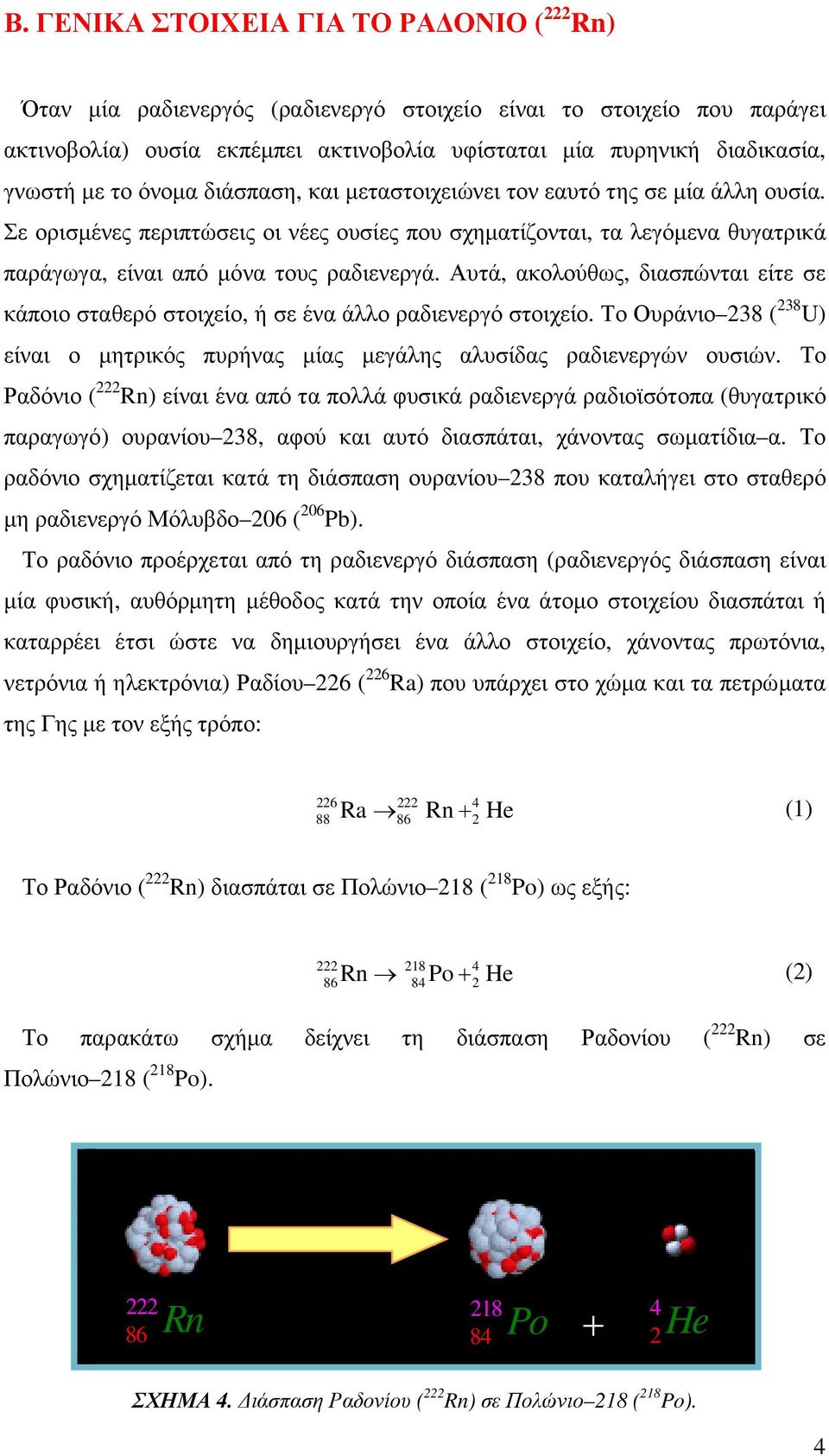 Αυτά, ακολούθως, διασπώνται είτε σε κάποιο σταθερό στοιχείο, ή σε ένα άλλο ραδιενεργό στοιχείο. Το Ουράνιο 238 ( 238 U) είναι ο µητρικός πυρήνας µίας µεγάλης αλυσίδας ραδιενεργών ουσιών.