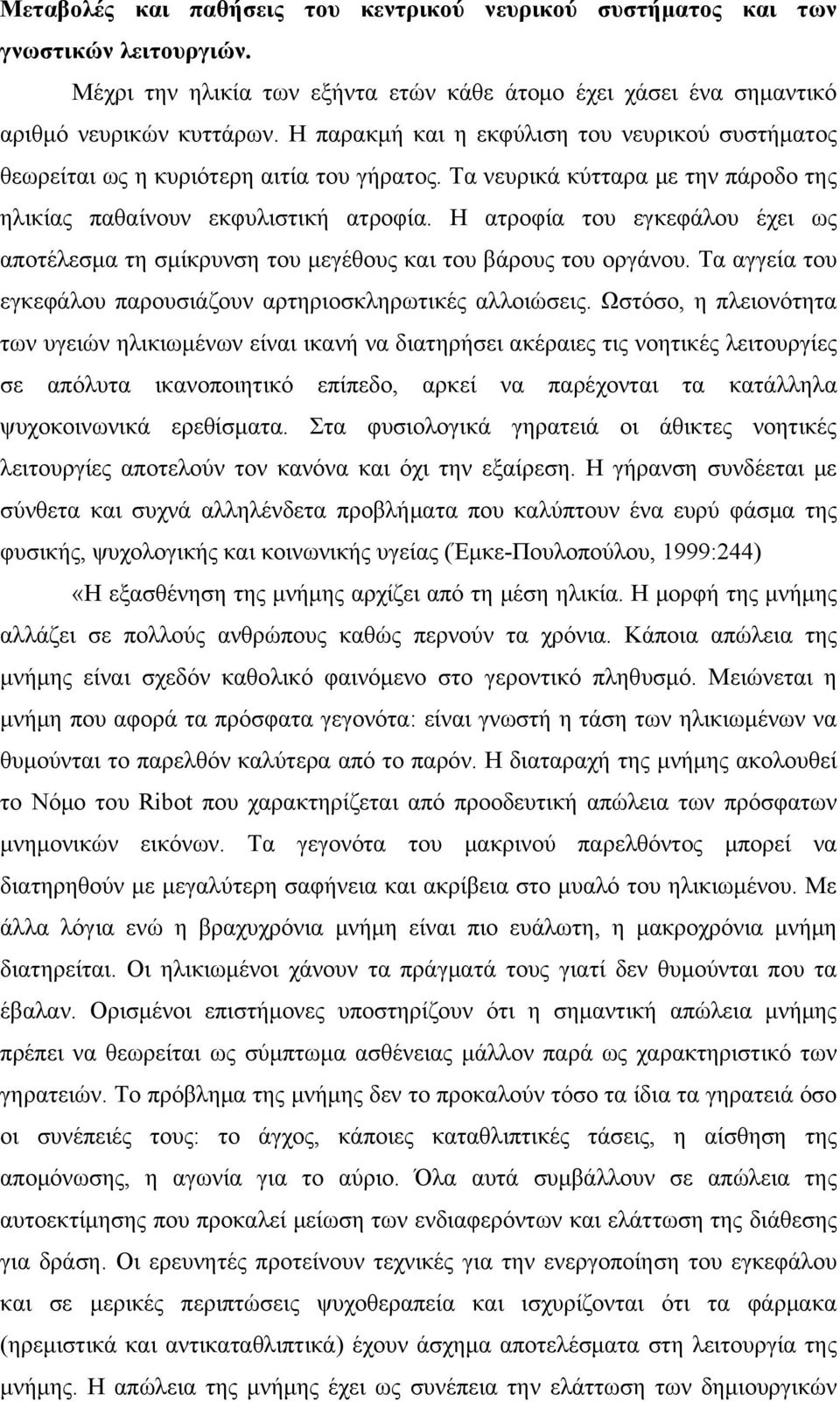 Η ατροφία του εγκεφάλου έχει ως αποτέλεσμα τη σμίκρυνση του μεγέθους και του βάρους του οργάνου. Τα αγγεία του εγκεφάλου παρουσιάζουν αρτηριοσκληρωτικές αλλοιώσεις.