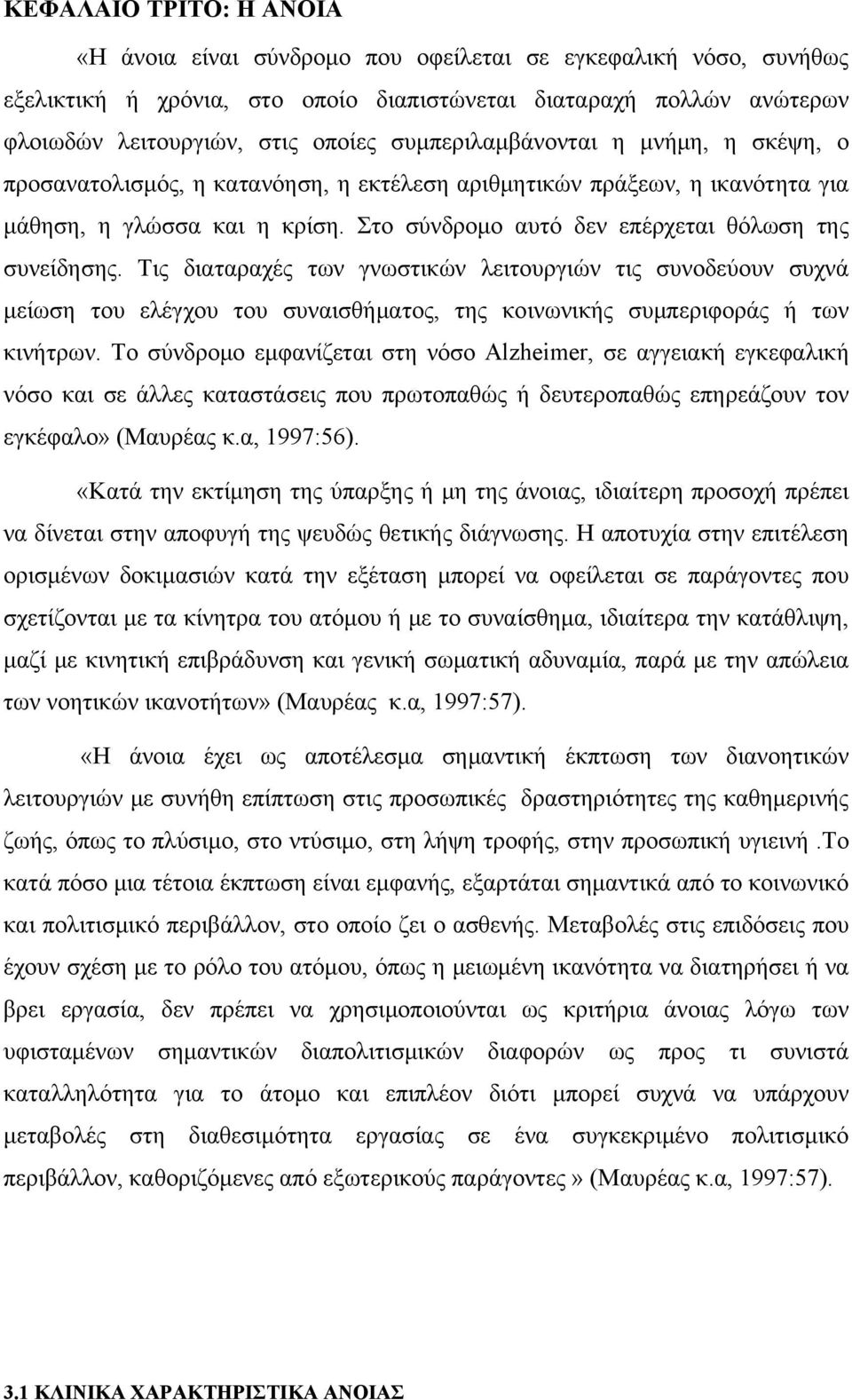 Στο σύνδρομο αυτό δεν επέρχεται θόλωση της συνείδησης. Τις διαταραχές των γνωστικών λειτουργιών τις συνοδεύουν συχνά μείωση του ελέγχου του συναισθήματος, της κοινωνικής συμπεριφοράς ή των κινήτρων.