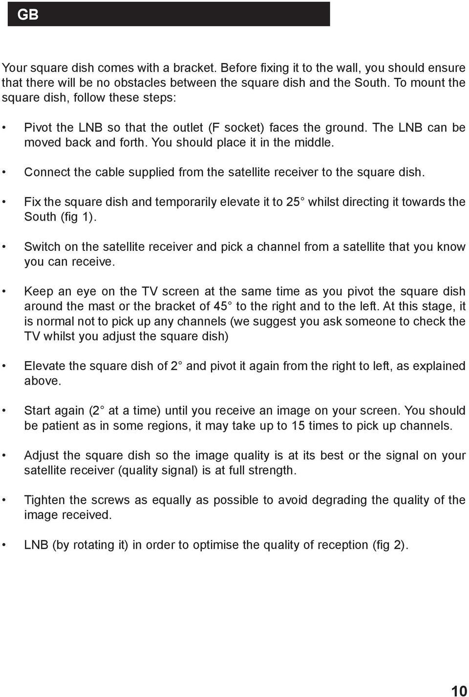 Connect the cable supplied from the satellite receiver to the square dish. Fix the square dish and temporarily elevate it to 25 whilst directing it towards the South (fig 1).