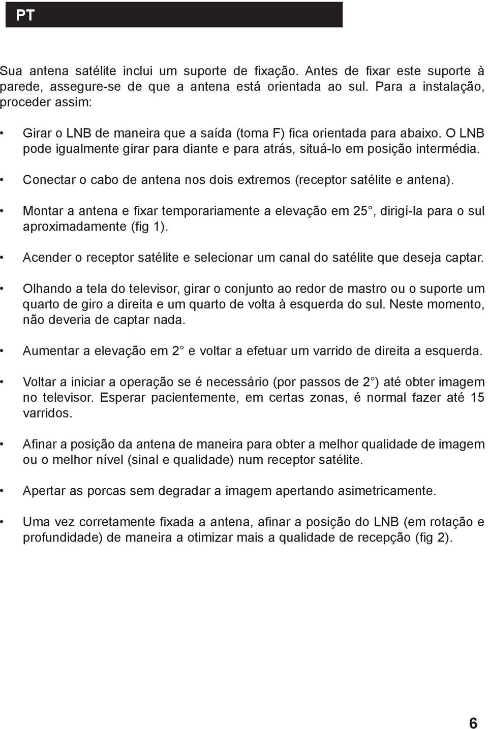 Conectar o cabo de antena nos dois extremos (receptor satélite e antena). Montar a antena e fixar temporariamente a elevação em 25, dirigí-la para o sul aproximadamente (fig 1).