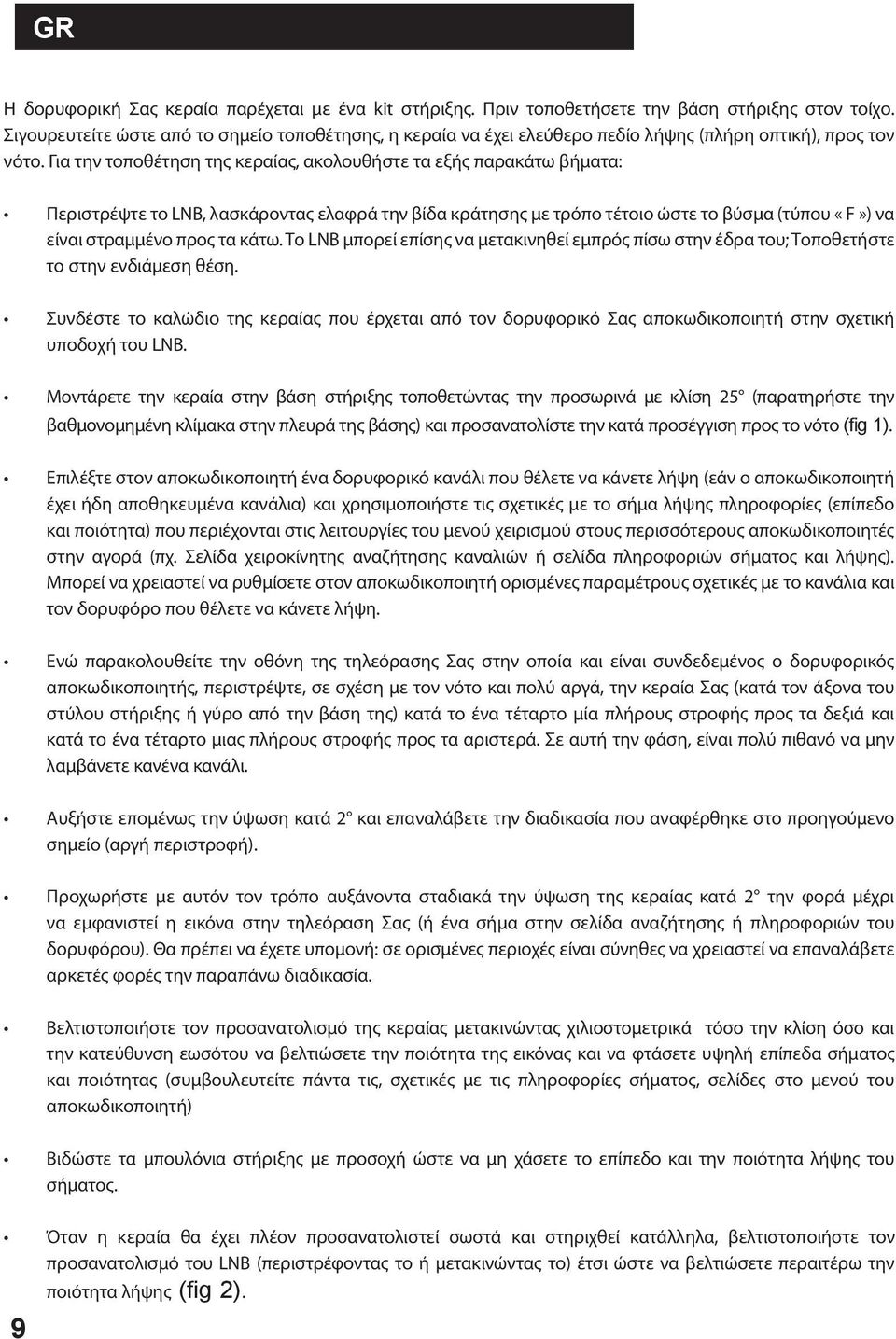 Για την τοποθέτηση της κεραίας, ακολουθήστε τα εξής παρακάτω βήματα: Περιστρέψτε το LNB, λασκάροντας ελαφρά την βίδα κράτησης με τρόπο τέτοιο ώστε το βύσμα (τύπου «F») να είναι στραμμένο προς τα κάτω.