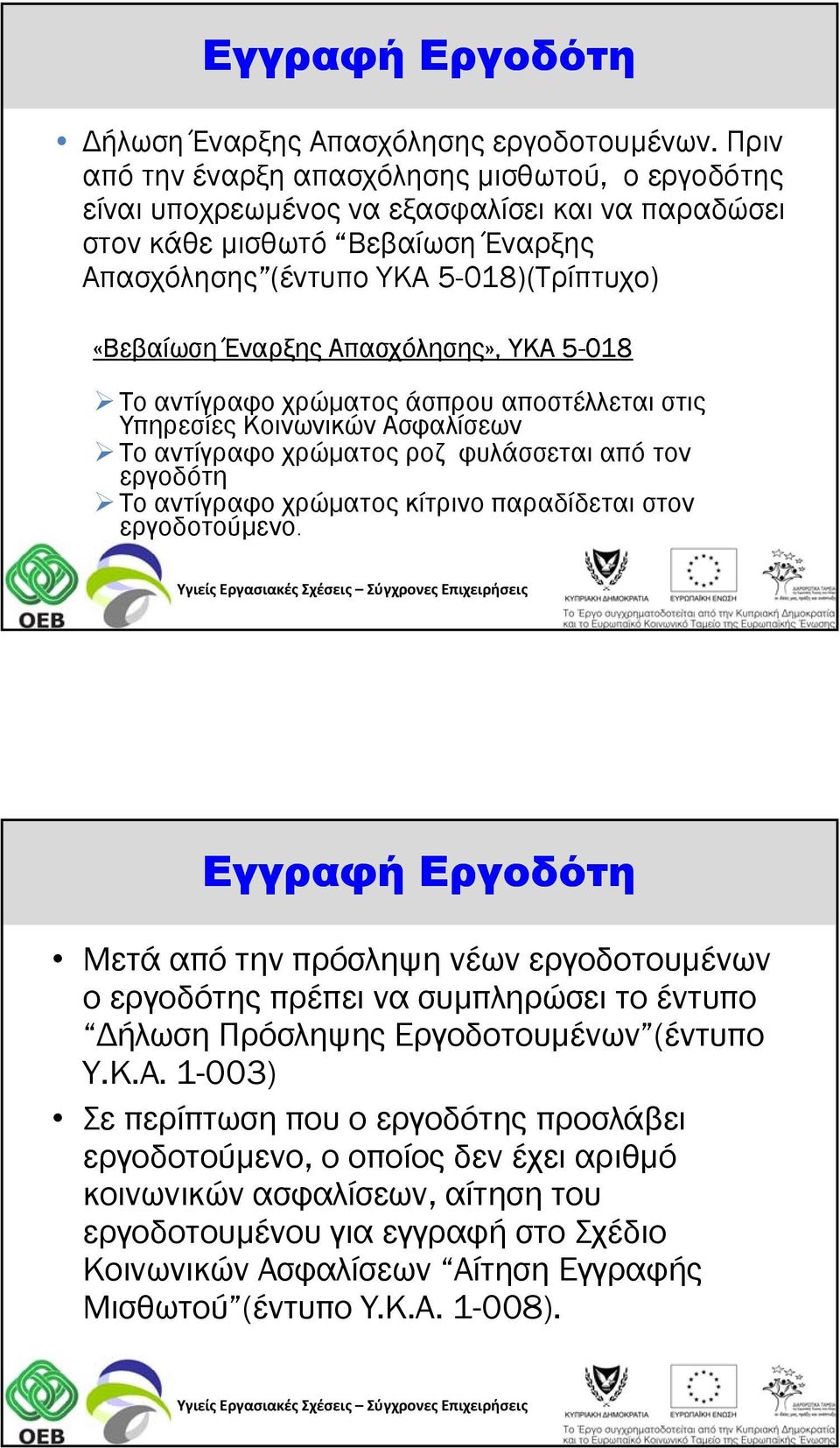 Απασχόλησης», ΥΚΑ 5-018 Το αντίγραφο χρώματος άσπρου αποστέλλεται στις Υπηρεσίες Κοινωνικών Ασφαλίσεων Το αντίγραφο χρώματος ροζ φυλάσσεται από τον εργοδότη Το αντίγραφο χρώματος κίτρινο παραδίδεται