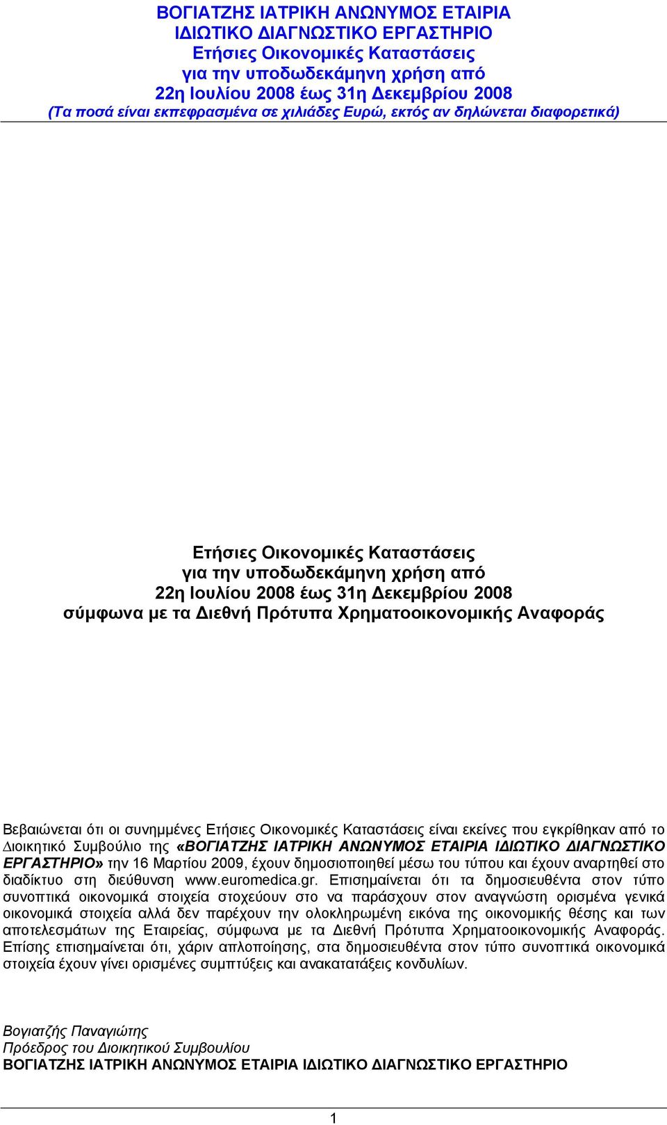 Επισημαίνεται ότι τα δηµοσιευθέντα στον τύπο συνοπτικά οικονοµικά στοιχεία στοχεύουν στο να παράσχουν στον αναγνώστη ορισµένα γενικά οικονοµικά στοιχεία αλλά δεν παρέχουν την ολοκληρωµένη εικόνα της