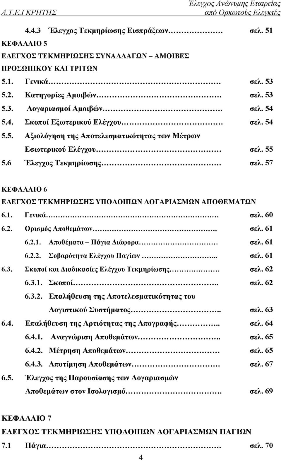 1. Γενικά σελ. 60 6.2. Ορισμός Αποθεμάτων. σελ. 61 6.2.1. Αποθέματα Πάγια Διάφορα σελ. 61 6.2.2. Σοβαρότητα Ελέγχου Παγίων.. σελ. 61 6.3. Σκοποί και Διαδικασίες Ελέγχου Τεκμηρίωσης σελ. 62 6.3.1. Σκοποί.. σελ. 62 6.3.2. Επαλήθευση της Αποτελεσματικότητας του Λογιστικού Συστήματος.