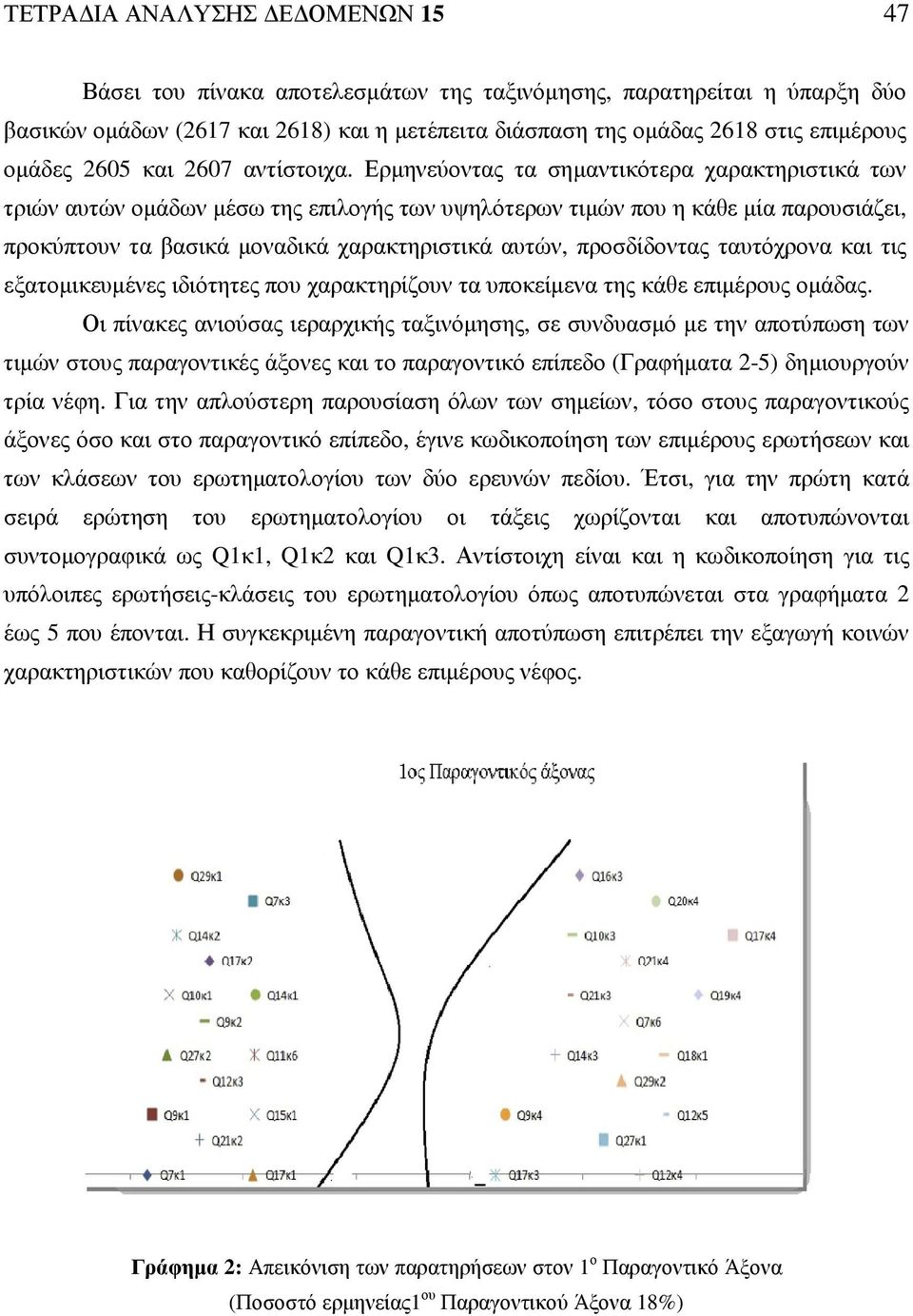 Ερµηνεύοντας τα σηµαντικότερα χαρακτηριστικά των τριών αυτών οµάδων µέσω της επιλογής των υψηλότερων τιµών που η κάθε µία παρουσιάζει, προκύπτουν τα βασικά µοναδικά χαρακτηριστικά αυτών, προσδίδοντας