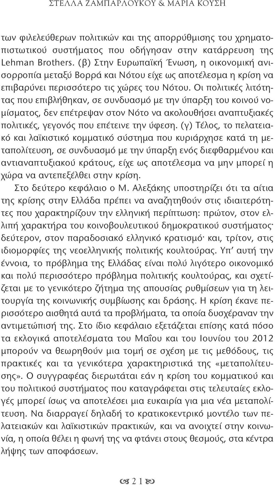 Οι πολιτικές λιτότητας που επιβλήθηκαν, σε συνδυασμό με την ύπαρξη του κοινού νομίσματος, δεν επέτρεψαν στον Νότο να ακολουθήσει αναπτυξιακές πολιτικές, γεγονός που επέτεινε την ύφεση.