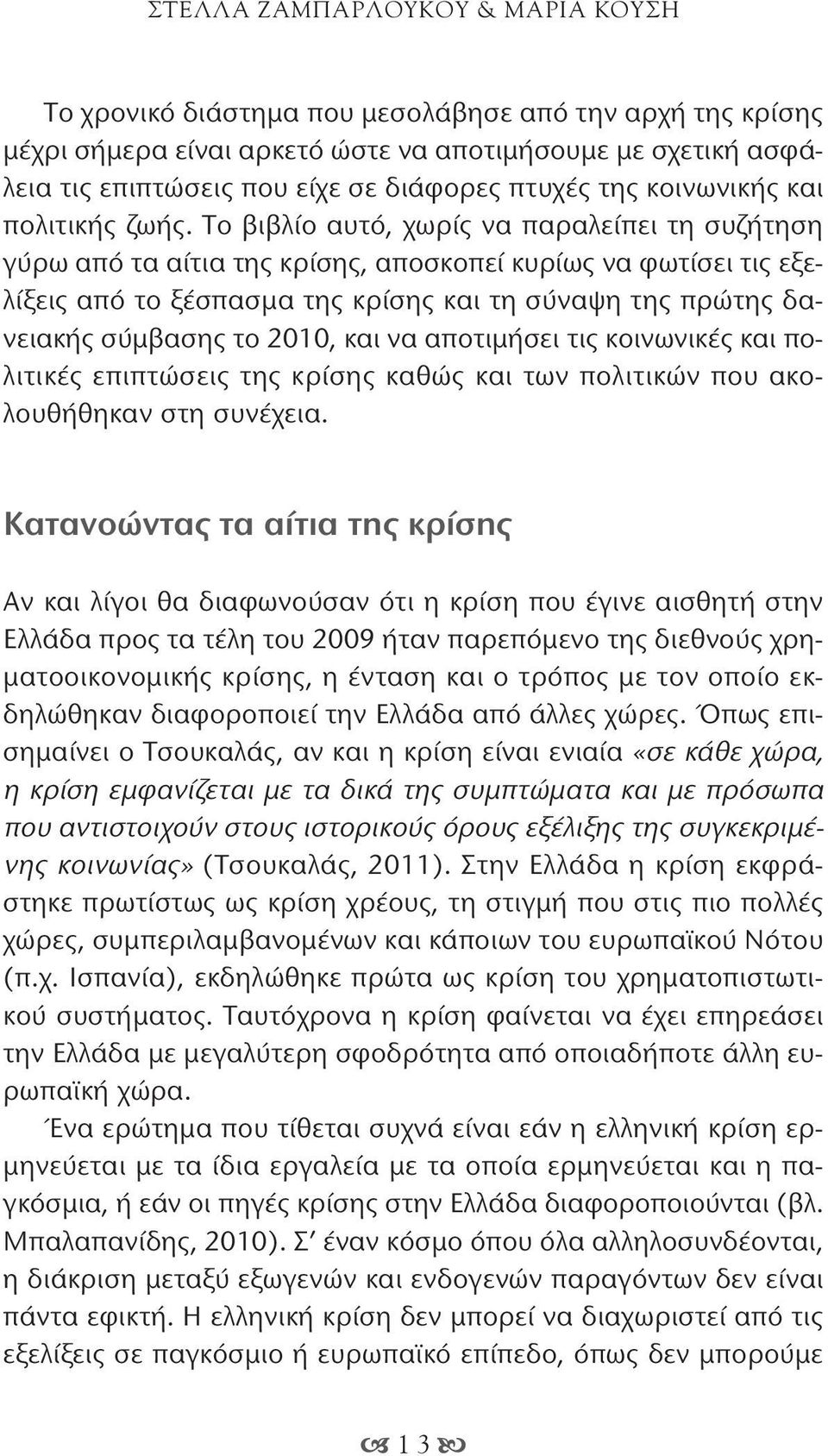 Το βιβλίο αυτό, χωρίς να παραλείπει τη συζήτηση γύρω από τα αίτια της κρίσης, αποσκοπεί κυρίως να φωτίσει τις εξελίξεις από το ξέσπασμα της κρίσης και τη σύναψη της πρώτης δανειακής σύμβασης το 2010,