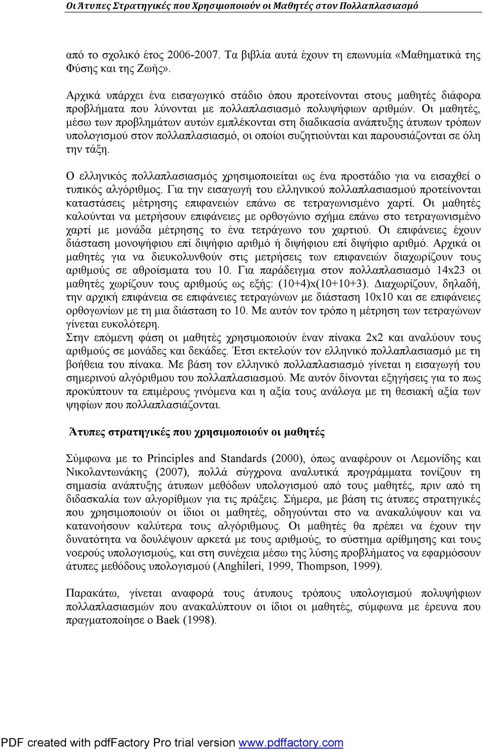 Οι μαθητές, μέσω των προβλημάτων αυτών εμπλέκονται στη διαδικασία ανάπτυξης άτυπων τρόπων υπολογισμού στον πολλαπλασιασμό, οι οποίοι συζητιούνται και παρουσιάζονται σε όλη την τάξη.