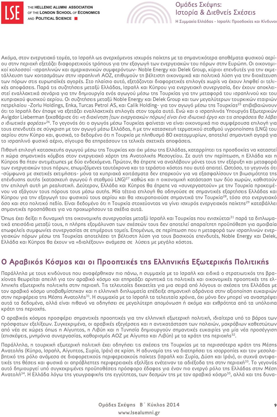 Οι οικονομικοί κολοσσοί -ισραηλινών και αμερικανικών συμφερόντων- Noble Energy και Delek Group, κύριοι επενδυτές για την εκμετάλλευση των κοιτασμάτων στην ισραηλινή ΑΟΖ, επιθυμούν τη βέλτιστη