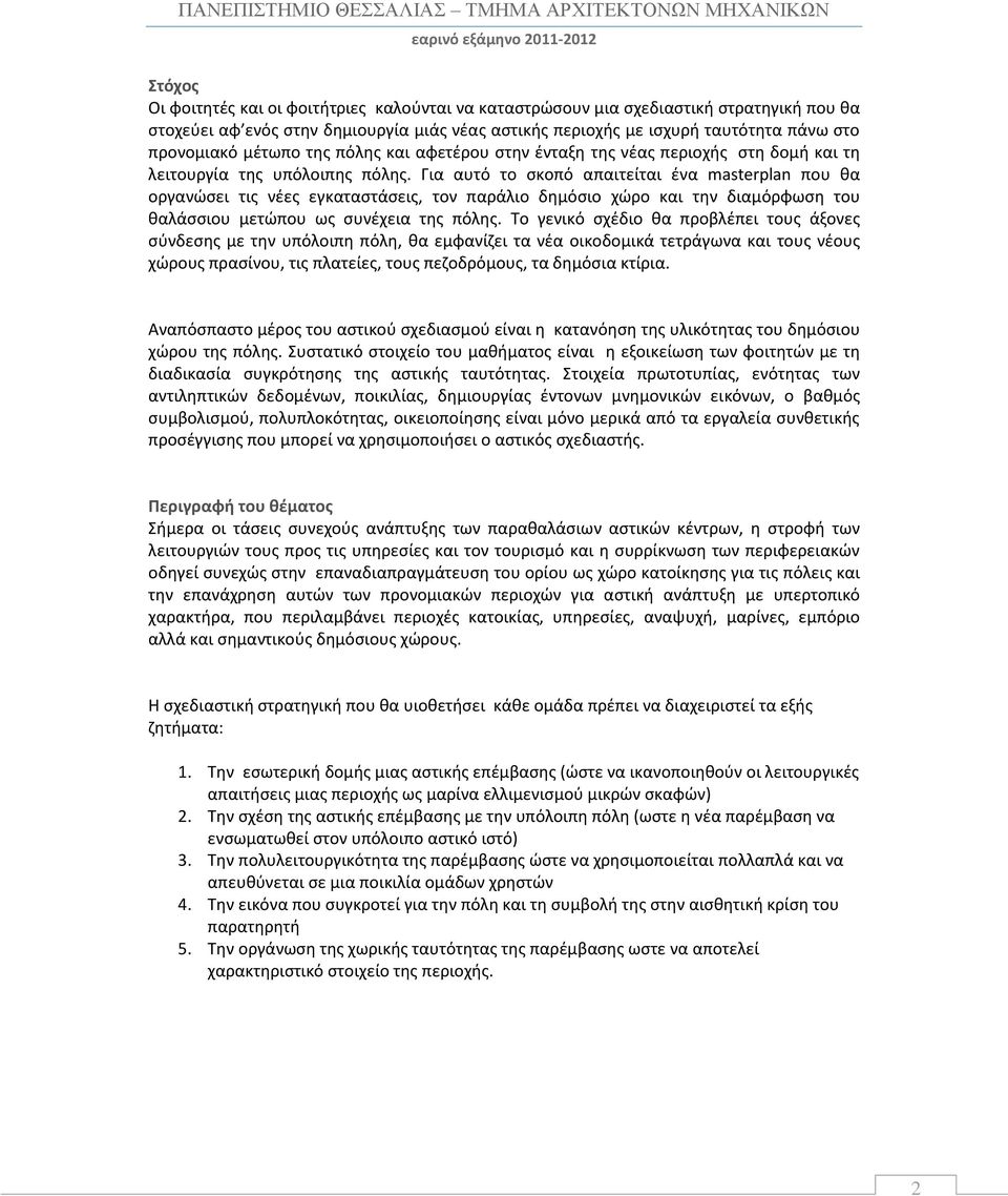 Για αυτό το σκοπό απαιτείται ένα masterplan που θα οργανώσει τις νέες εγκαταστάσεις, τον παράλιο δημόσιο χώρο και την διαμόρφωση του θαλάσσιου μετώπου ως συνέχεια της πόλης.