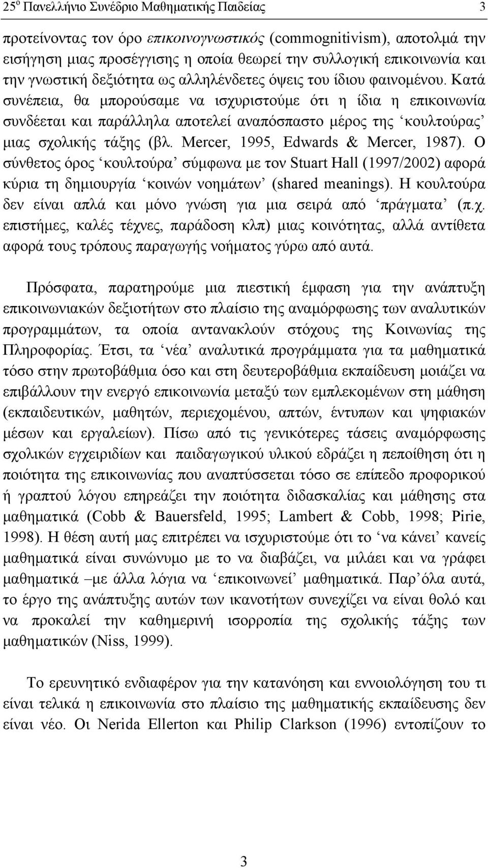 Κατά συνέπεια, θα μπορούσαμε να ισχυριστούμε ότι η ίδια η επικοινωνία συνδέεται και παράλληλα αποτελεί αναπόσπαστο μέρος της κουλτούρας μιας σχολικής τάξης (βλ. Mercer, 1995, Edwards & Mercer, 1987).