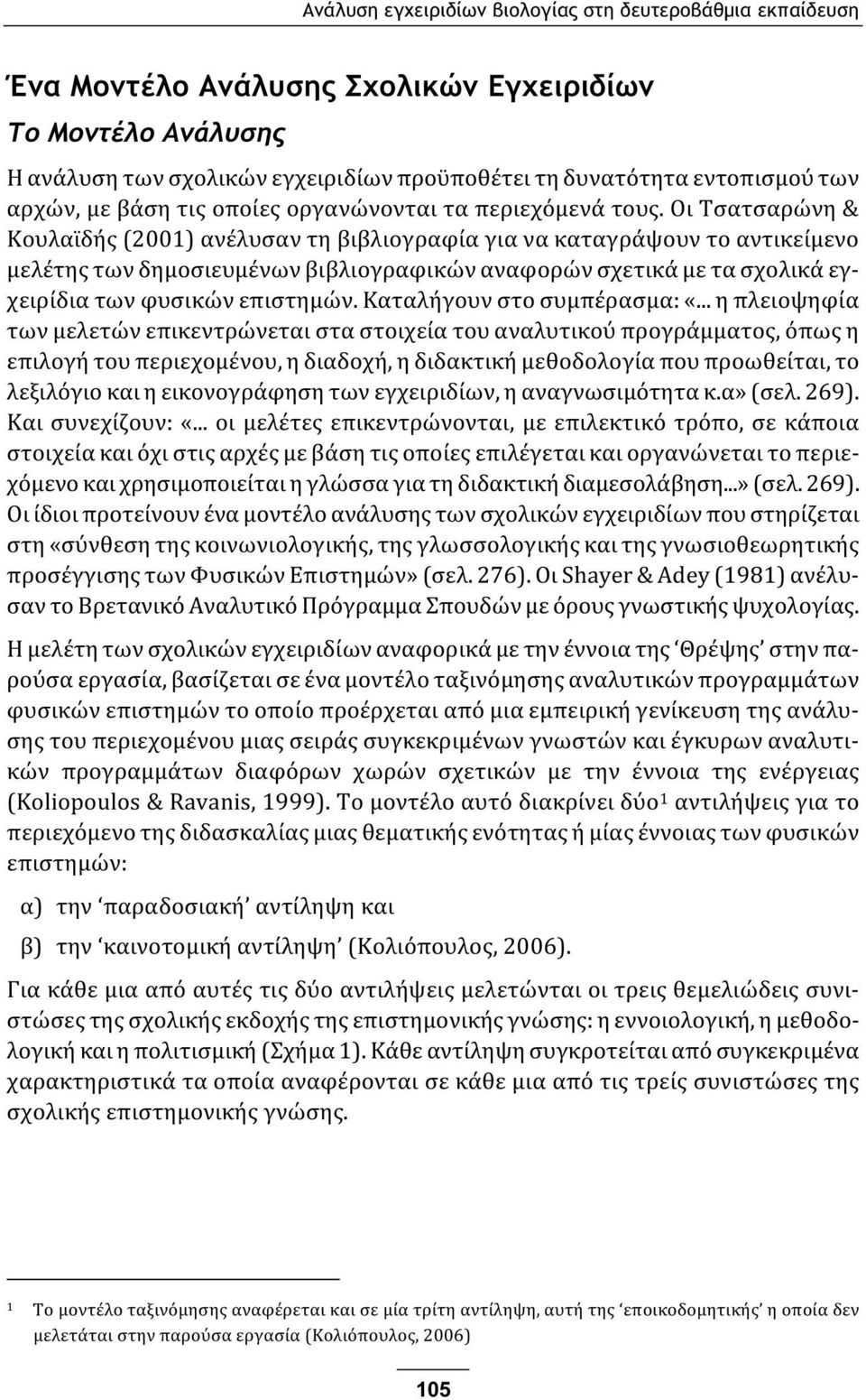 Οι Τσατσαρώνη & Κουλαϊδής (2001) ανέλυσαν τη βιβλιογραφία για να καταγράψουν το αντικείμενο μελέτης των δημοσιευμένων βιβλιογραφικών αναφορών σχετικά με τα σχολικά εγχειρίδια των φυσικών επιστημών.