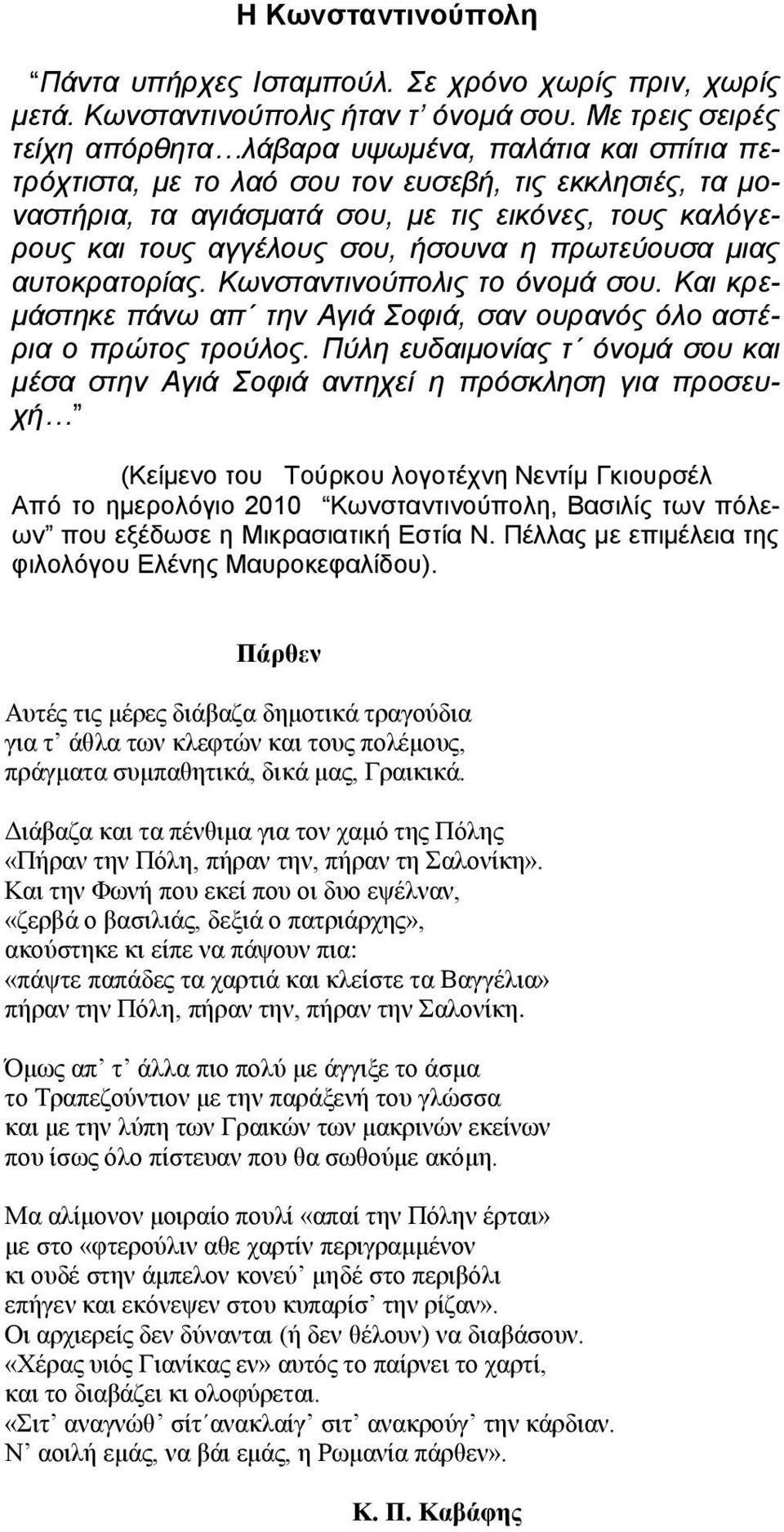 αγγέλους σου, ήσουνα η πρωτεύουσα μιας αυτοκρατορίας. Κωνσταντινούπολις το όνομά σου. Και κρεμάστηκε πάνω απ την Αγιά Σοφιά, σαν ουρανός όλο αστέρια ο πρώτος τρούλος.