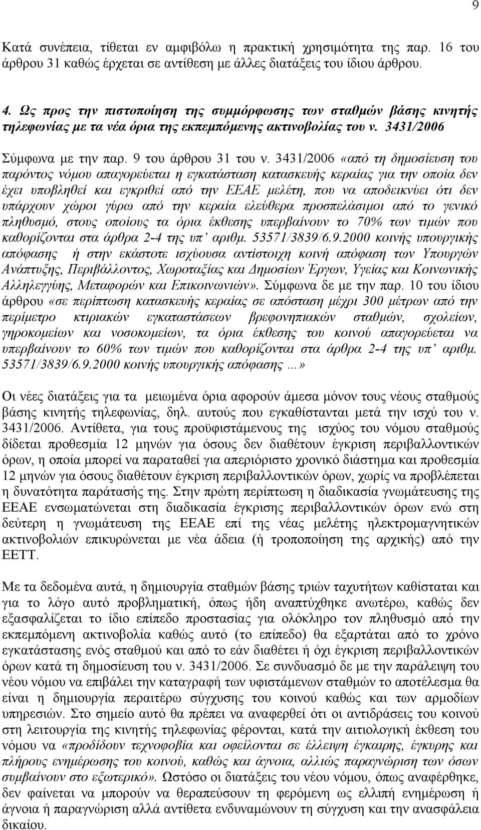 3431/2006 «από τη δηµοσίευση του παρόντος νόµου απαγορεύεται η εγκατάσταση κατασκευής κεραίας για την οποία δεν έχει υποβληθεί και εγκριθεί από την ΕΕΑΕ µελέτη, που να αποδεικνύει ότι δεν υπάρχουν