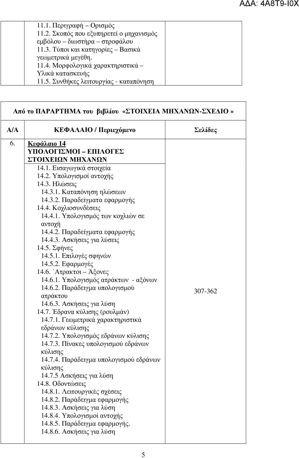 2. Υπολογισµοί αντοχής 14.3. Ηλώσεις 14.3.1. Καταπόνηση ηλώσεων 14.3.2. Παραδείγµατα εφαρµογής 14.4. Κοχλιοσυνδέσεις 14.4.1. Υπολογισµός των κοχλιών σε αντοχή 14.4.2. Παραδείγµατα εφαρµογής 14.4.3. Ασκήσεις για λύσεις 14.