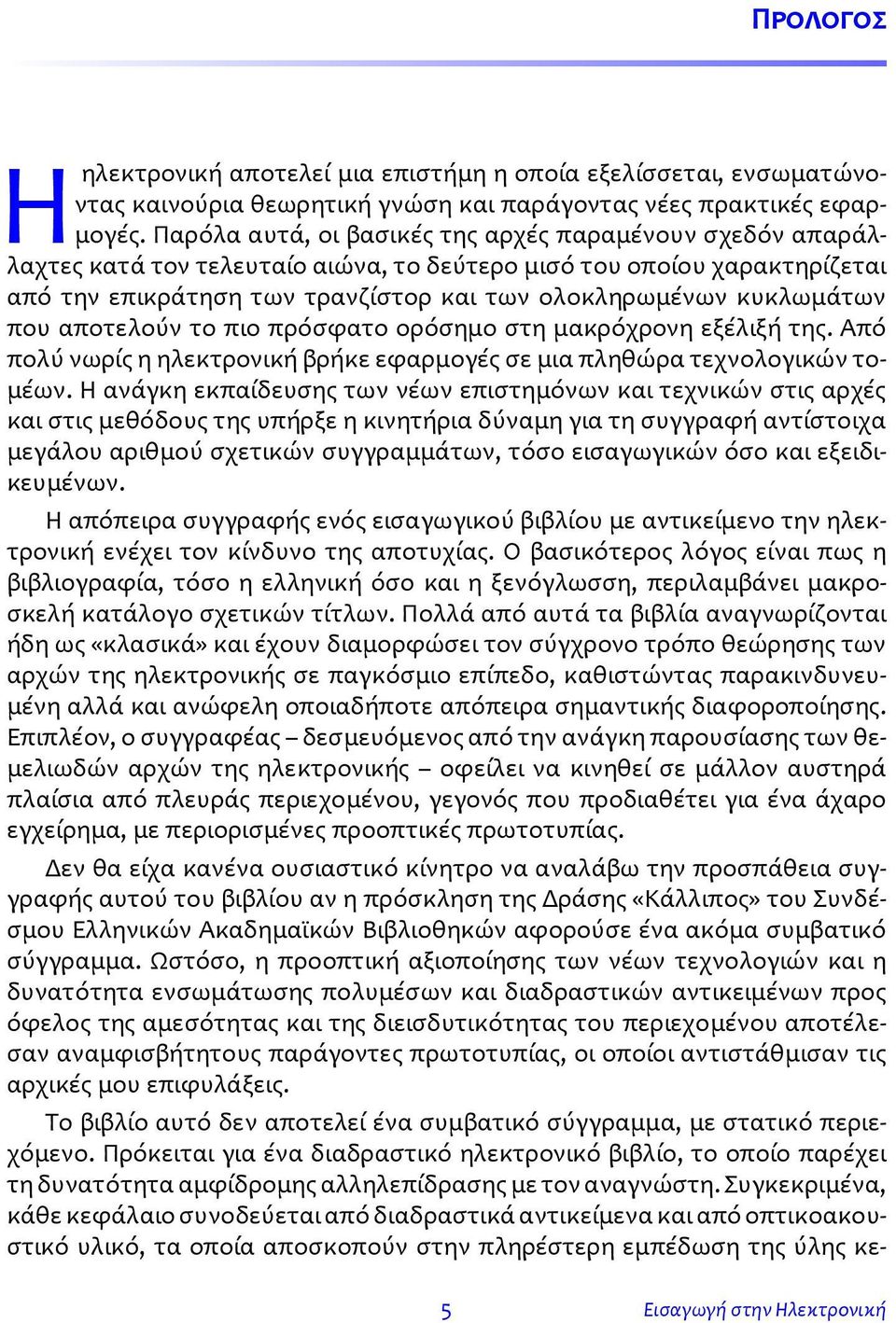 που αποτελούν το πιο πρόσφατο ορόσημο στη μακρόχρονη εξέλιξή της. Από πολύ νωρίς η ηλεκτρονική βρήκε εφαρμογές σε μια πληθώρα τεχνολογικών τομέων.