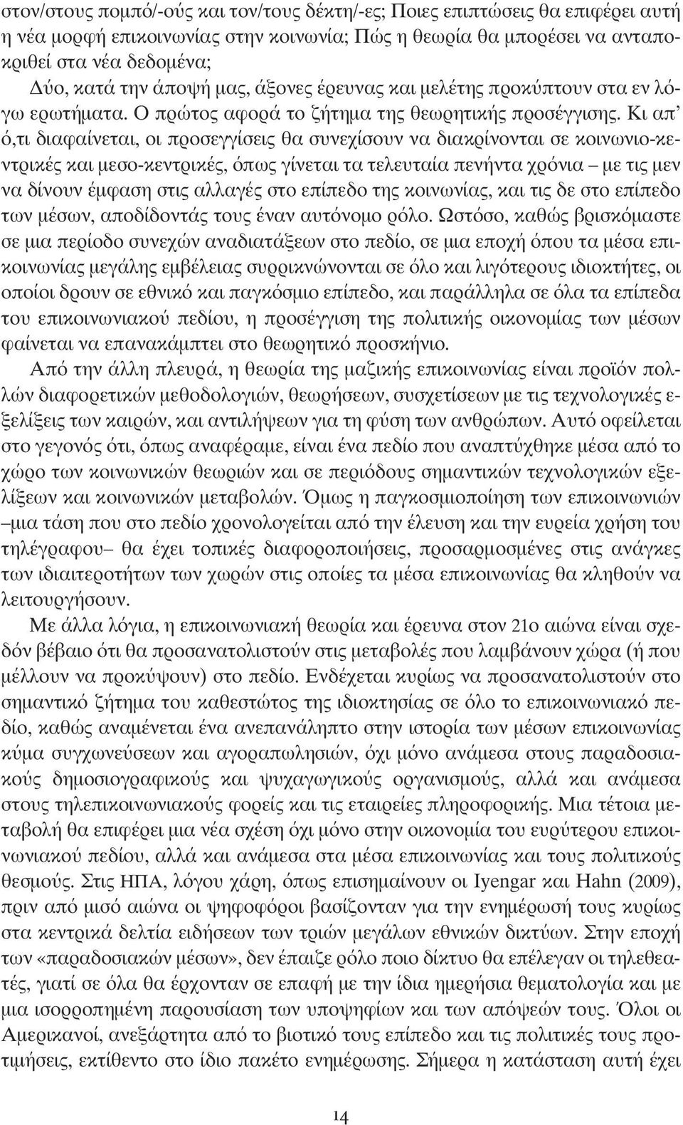 Κι απ ό,τι διαφαίνεται, οι προσεγγίσεις θα συνεχίσουν να διακρίνονται σε κοινωνιο-κεντρικές και μεσο-κεντρικές, όπως γίνεται τα τελευταία πενήντα χρόνια με τις μεν να δίνουν έμφαση στις αλλαγές στο