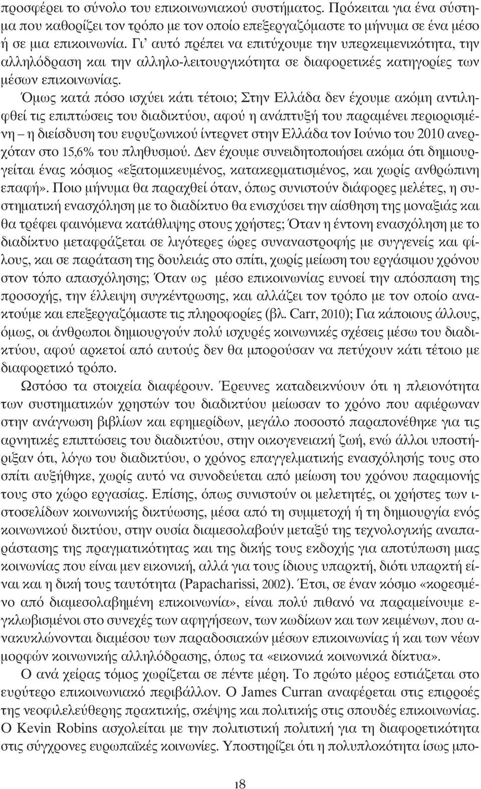 Όμως κατά πόσο ισχύει κάτι τέτοιο; Στην Ελλάδα δεν έχουμε ακόμη αντιληφθεί τις επιπτώσεις του διαδικτύου, αφού η ανάπτυξή του παραμένει περιορισμένη η διείσδυση του ευρυζωνικού ίντερνετ στην Ελλάδα