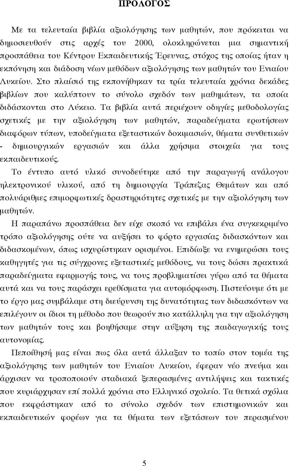 Στο πλαίσιό της εκπονήθηκαν τα τρία τελευταία χρόνια δεκάδες βιβλίων που καλύπτουν το σύνολο σχεδόν των µαθηµάτων, τα οποία διδάσκονται στο Λύκειο.