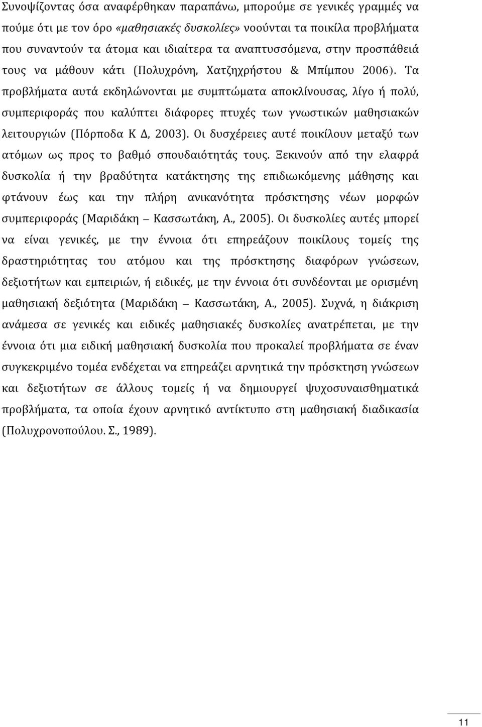 Τα προβλήματα αυτά εκδηλώνονται με συμπτώματα αποκλίνουσας, λίγο ή πολύ, συμπεριφοράς που καλύπτει διάφορες πτυχές των γνωστικών μαθησιακών λειτουργιών (Πόρποδα Κ Δ, 2003).