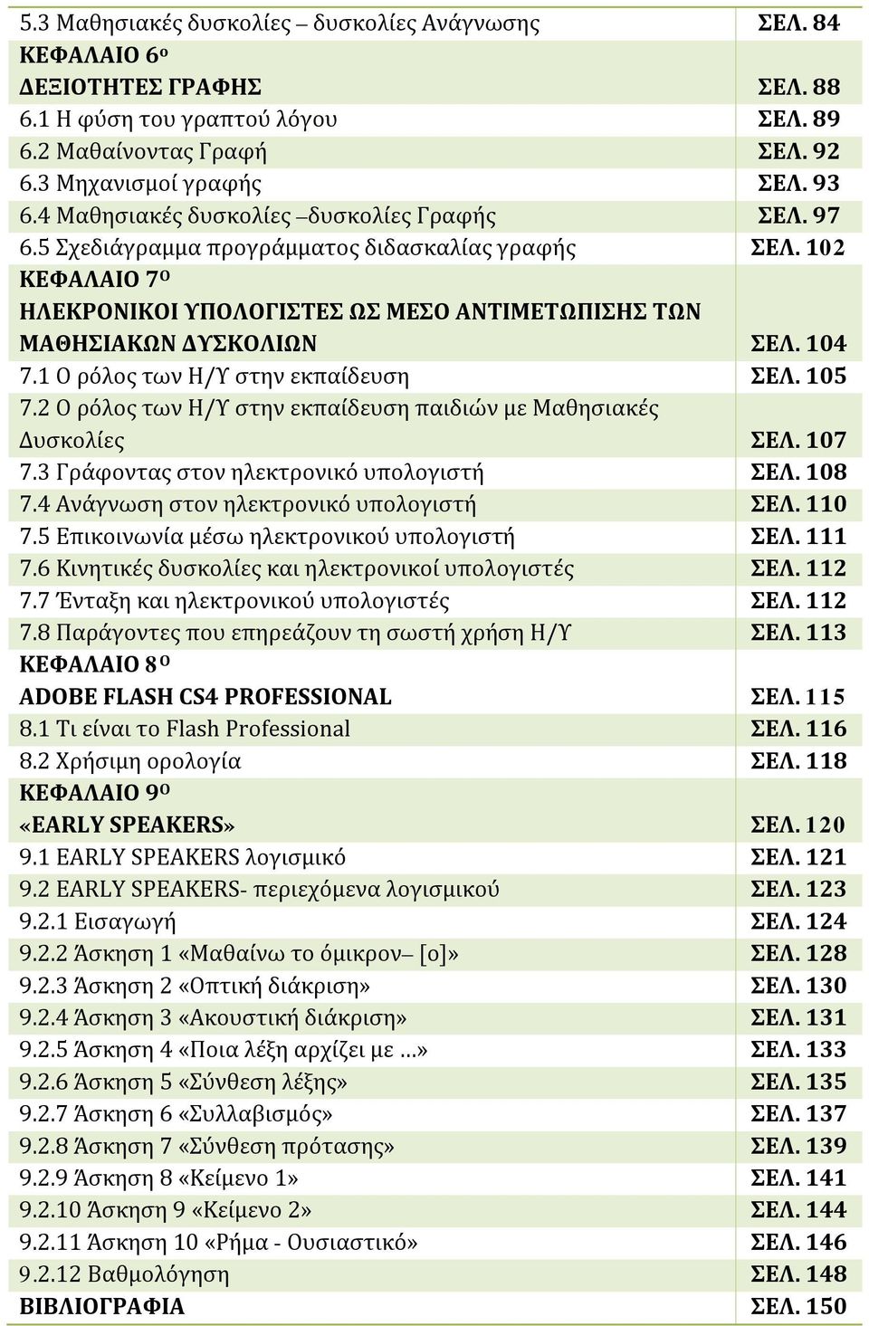 104 7.1 Ο ρόλος των Η/Υ στην εκπαίδευση ΣΕΛ. 105 7.2 Ο ρόλος των Η/Υ στην εκπαίδευση παιδιών με Μαθησιακές Δυσκολίες ΣΕΛ. 107 7.3 Γράφοντας στον ηλεκτρονικό υπολογιστή ΣΕΛ. 108 7.