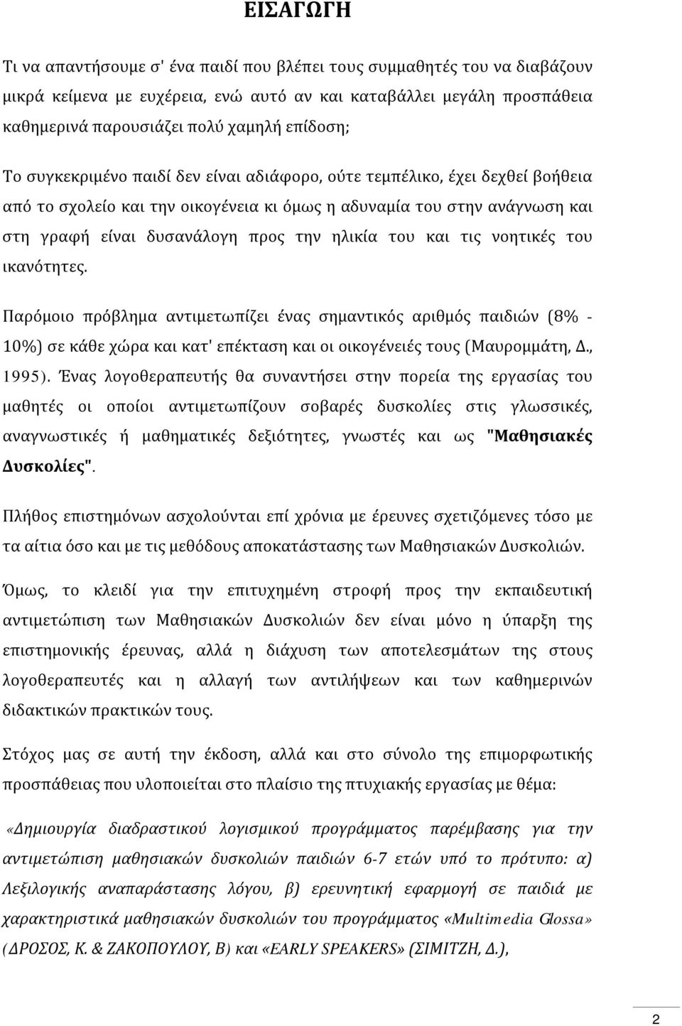 και τις νοητικές του ικανότητες. Παρόμοιο πρόβλημα αντιμετωπίζει ένας σημαντικός αριθμός παιδιών (8% - 10%) σε κάθε χώρα και κατ' επέκταση και οι οικογένειές τους (Μαυρομμάτη, Δ., 1995).