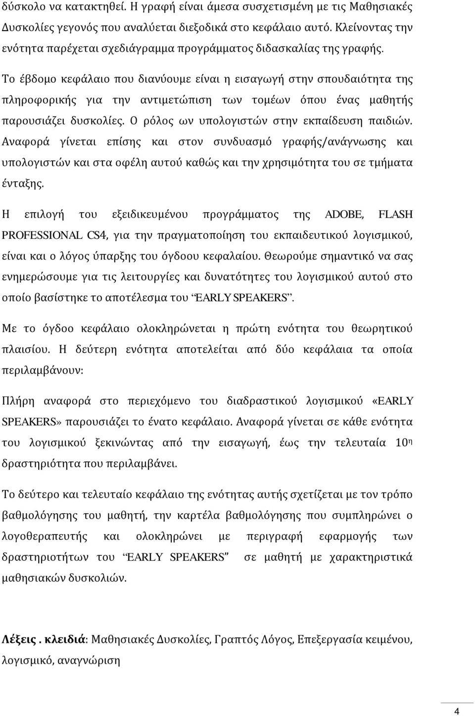 Το έβδομο κεφάλαιο που διανύουμε είναι η εισαγωγή στην σπουδαιότητα της πληροφορικής για την αντιμετώπιση των τομέων όπου ένας μαθητής παρουσιάζει δυσκολίες.