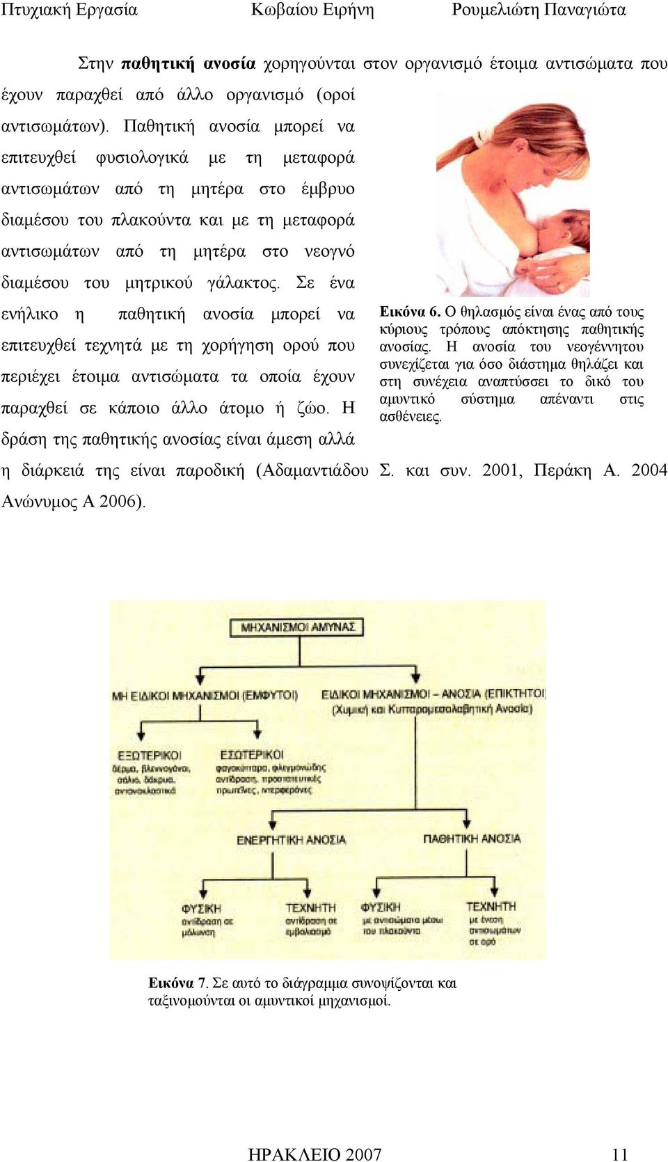 μητρικού γάλακτος. Σε ένα ενήλικο η παθητική ανοσία μπορεί να επιτευχθεί τεχνητά με τη χορήγηση ορού που περιέχει έτοιμα αντισώματα τα οποία έχουν παραχθεί σε κάποιο άλλο άτομο ή ζώο.