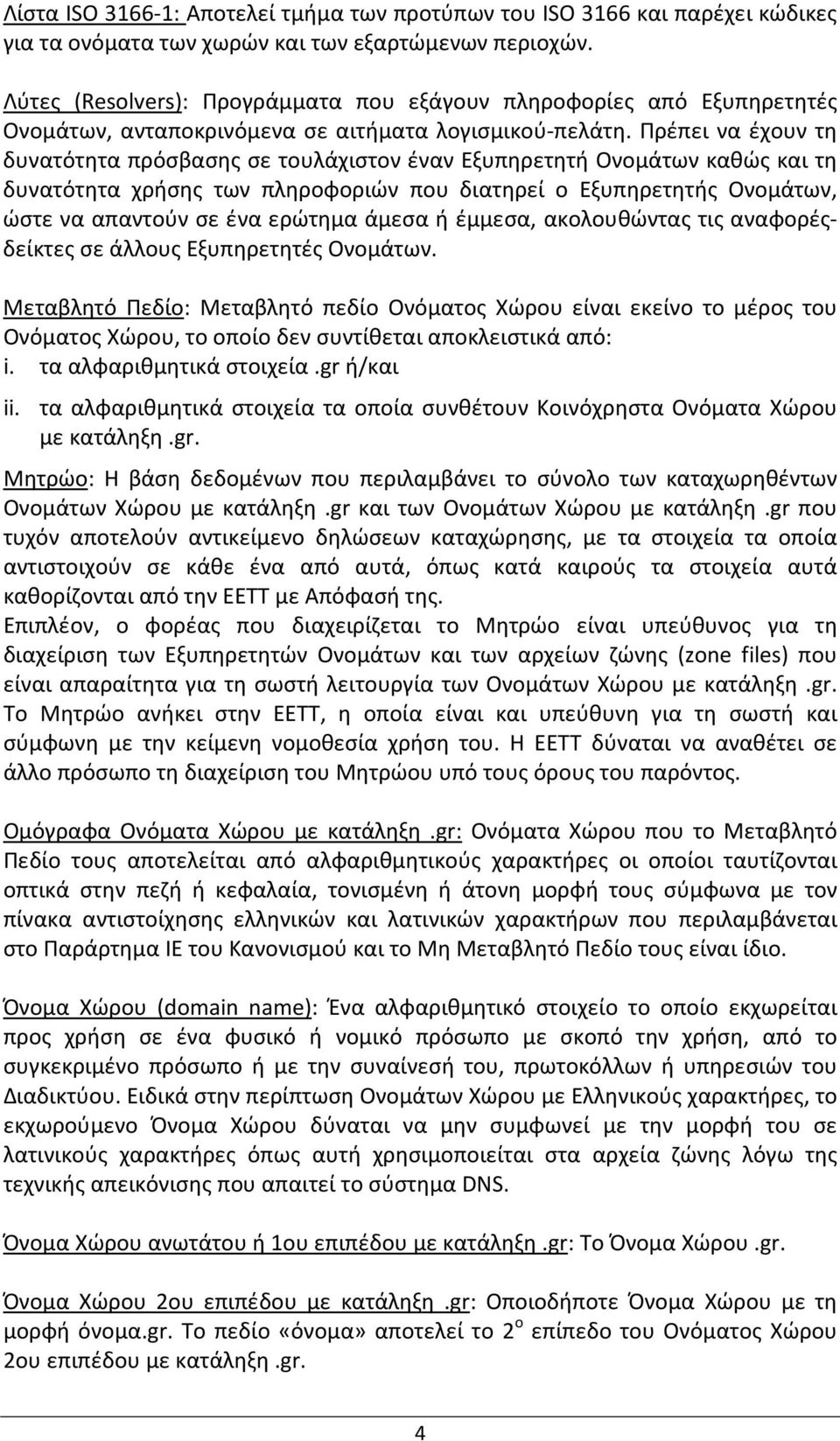 Πρέπει να έχουν τη δυνατότητα πρόσβασης σε τουλάχιστον έναν Εξυπηρετητή Ονομάτων καθώς και τη δυνατότητα χρήσης των πληροφοριών που διατηρεί ο Εξυπηρετητής Ονομάτων, ώστε να απαντούν σε ένα ερώτημα