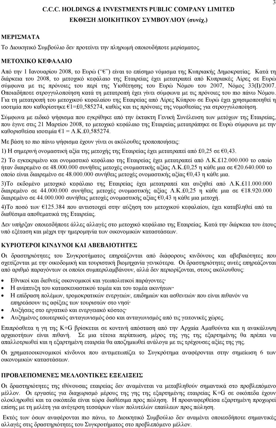 Κατά τη διάρκεια του 2008, το μετοχικό κεφάλαιο της Εταιρείας έχει μετατραπεί από Κυπριακές Λίρες σε Ευρώ σύμφωνα με τις πρόνοιες του περί της Υιοθέτησης του Ευρώ Νόμου του 2007, Νόμος 33(Ι)/2007.