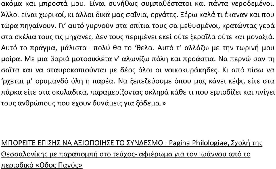 Αυτό τ αλλάζω με την τωρινή μου μοίρα. Με μια βαριά μοτοσικλέτα ν αλωνίζω πόλη και προάστια. Να περνώ σαν τη σαΐτα και να σταυροκοπιούνται με δέος όλοι οι νοικοκυράκηδες.