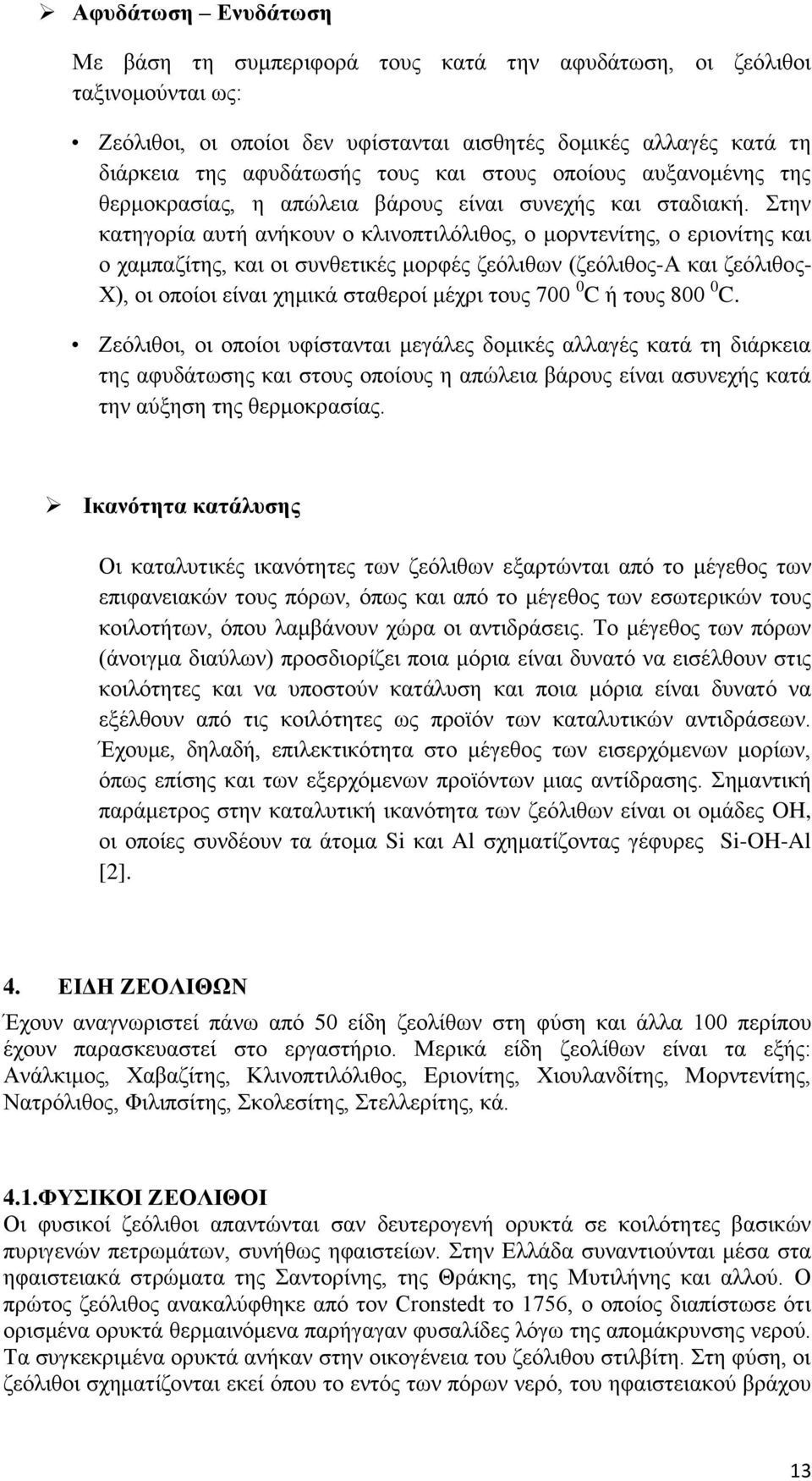 Στην κατηγορία αυτή ανήκουν ο κλινοπτιλόλιθος, ο μορντενίτης, ο εριονίτης και ο χαμπαζίτης, και οι συνθετικές μορφές ζεόλιθων (ζεόλιθος-α και ζεόλιθος- Χ), οι οποίοι είναι χημικά σταθεροί μέχρι τους